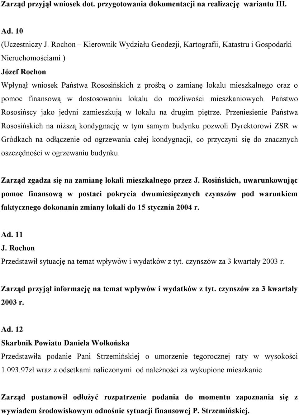 finansową w dostosowaniu lokalu do możliwości mieszkaniowych. Państwo Rososińscy jako jedyni zamieszkują w lokalu na drugim piętrze.