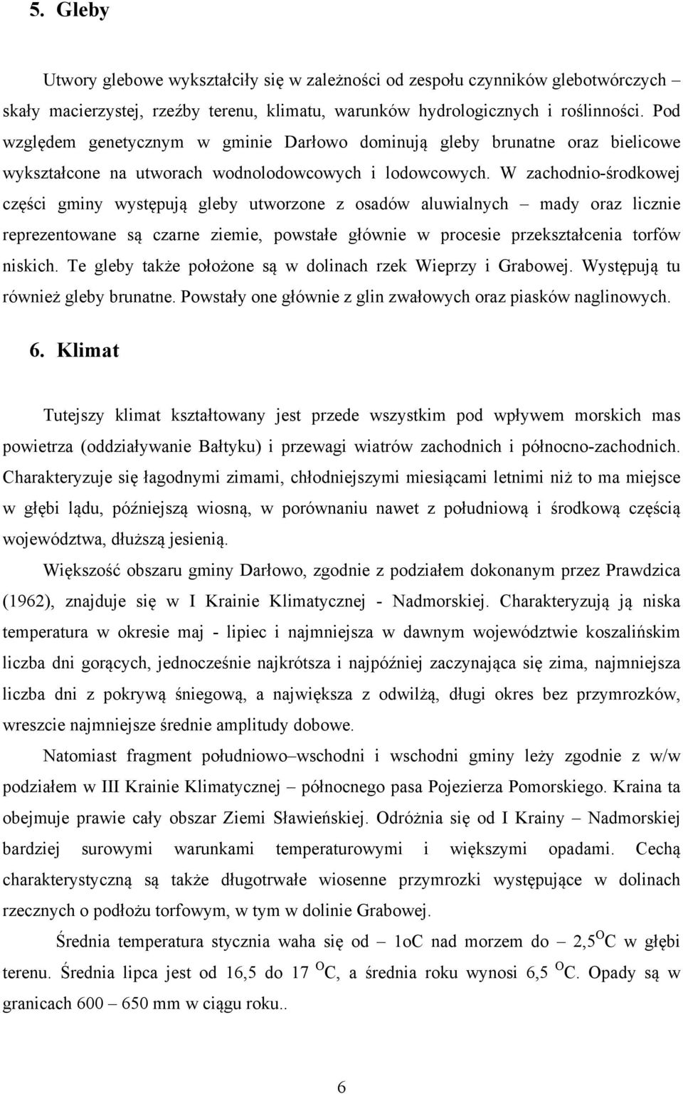 W zachodnio-środkowej części gminy występują gleby utworzone z osadów aluwialnych mady oraz licznie reprezentowane są czarne ziemie, powstałe głównie w procesie przekształcenia torfów niskich.