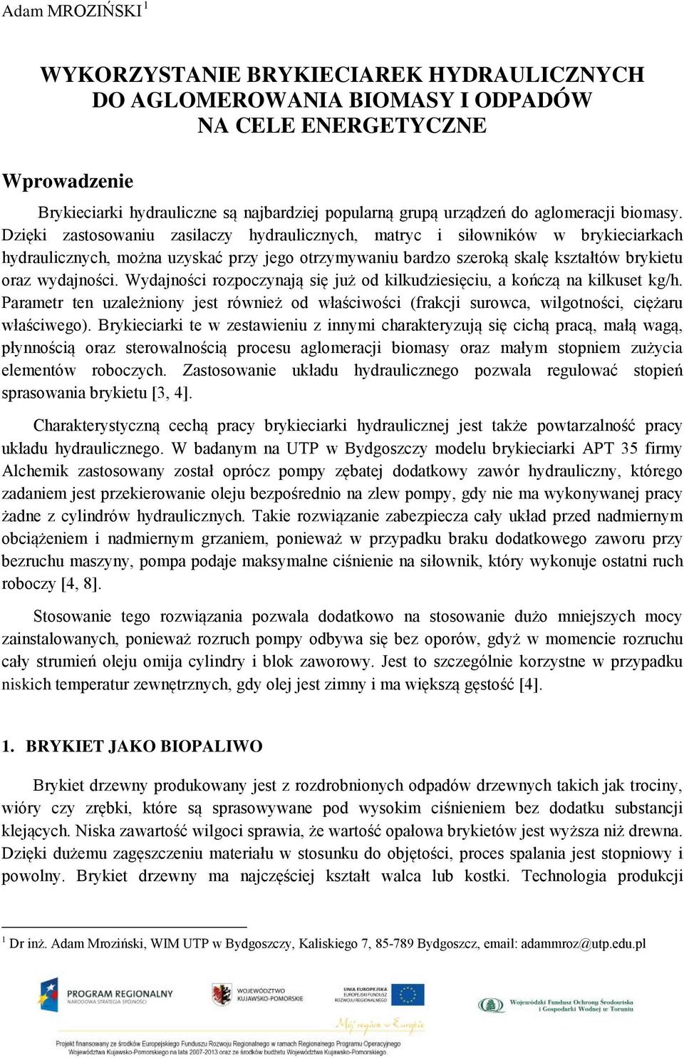 Dzięki zastosowaniu zasilaczy hydraulicznych, matryc i siłowników w brykieciarkach hydraulicznych, można uzyskać przy jego otrzymywaniu bardzo szeroką skalę kształtów brykietu oraz wydajności.