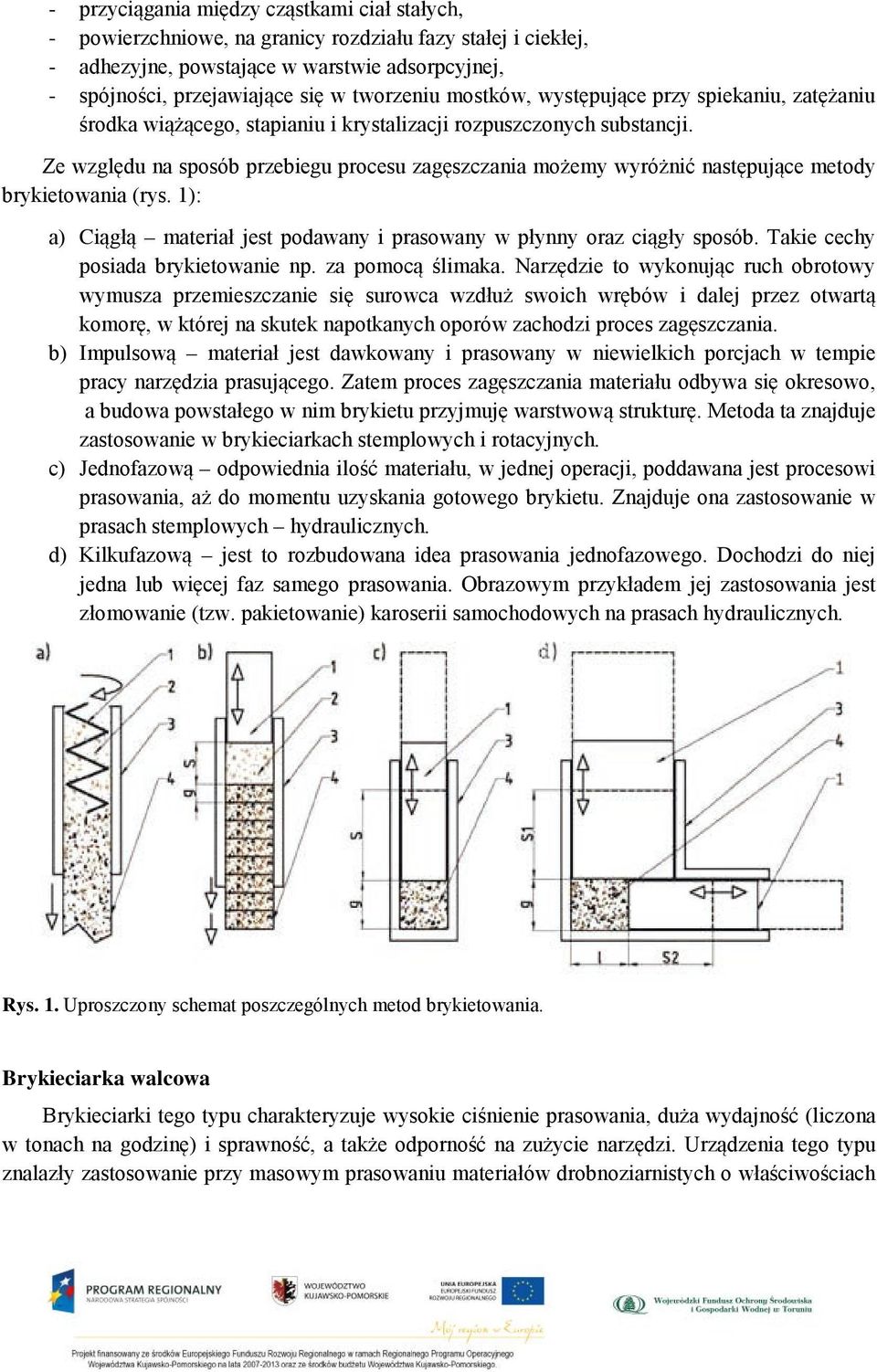 Ze względu na sposób przebiegu procesu zagęszczania możemy wyróżnić następujące metody brykietowania (rys. 1): a) Ciągłą materiał jest podawany i prasowany w płynny oraz ciągły sposób.