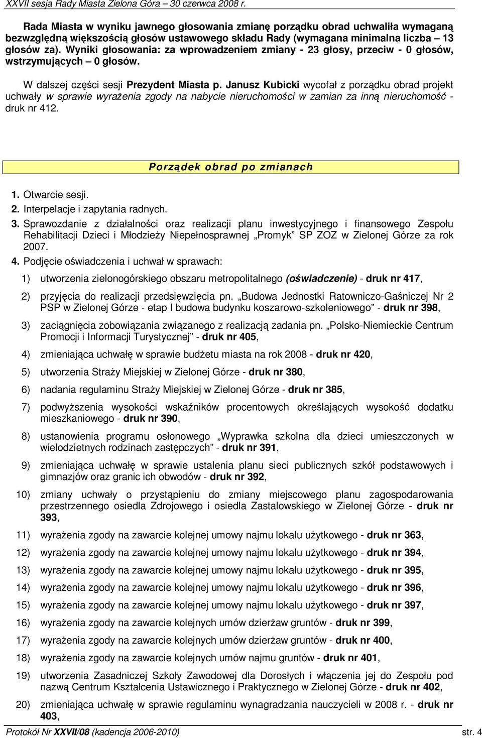 Janusz Kubicki wycofał z porzdku obrad projekt uchwały w sprawie wyraenia zgody na nabycie nieruchomoci w zamian za inn nieruchomo - druk nr 412. Porzdek obrad po zmianach 1. Otwarcie sesji. 2.