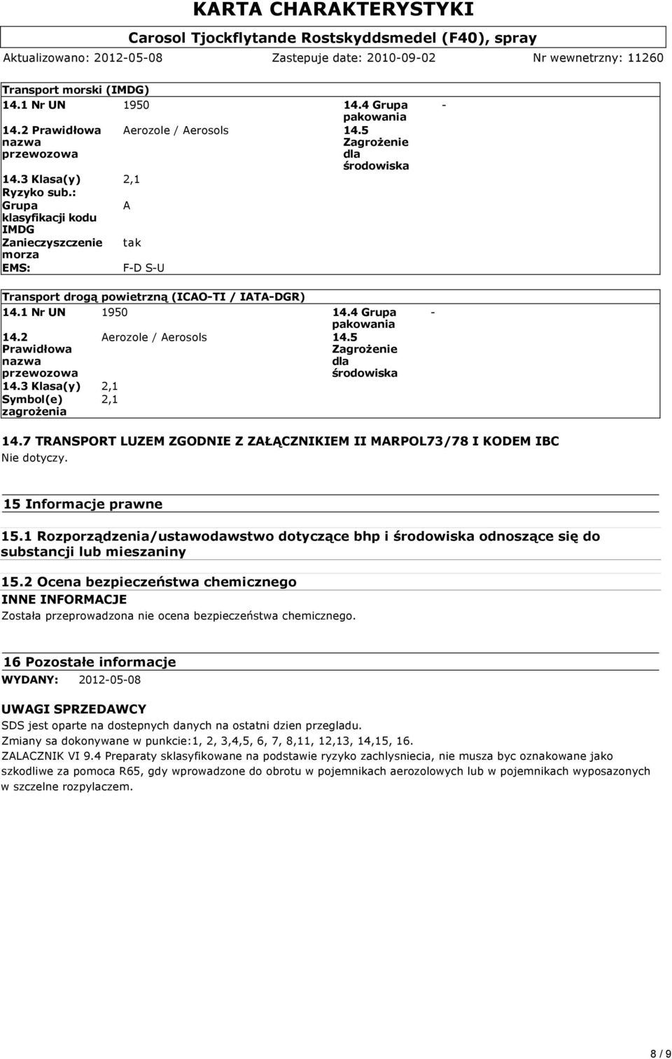 2 Prawidłowa nazwa przewozowa 14.3 Klasa(y) 2,1 Symbol(e) 2,1 zagrożenia Aerozole / Aerosols 14.5 14.7 TRANSPORT LUZEM ZGODNIE Z ZAŁĄCZNIKIEM II MARPOL73/78 I KODEM IBC Nie dotyczy.