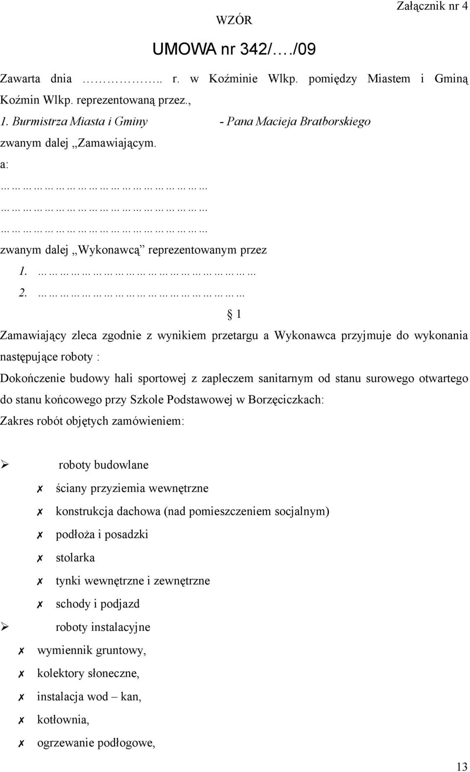 1 Zamawiający zleca zgodnie z wynikiem przetargu a Wykonawca przyjmuje do wykonania następujące roboty : Dokończenie budowy hali sportowej z zapleczem sanitarnym od stanu surowego otwartego do stanu