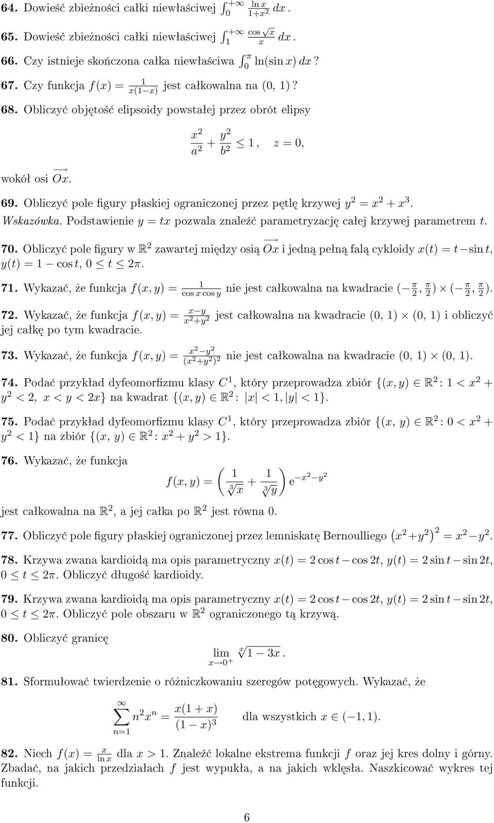 Podstawienie y = tx pozwala znale¹ parametryzacj caªej krzywej parametrem t. 7. Obliczy pole gury w R zawartej mi dzy osi Ox i jedn peªn fal cykloidy x(t) = t sin t, y(t) = cos t, t π. 7. Wykaza,»e funkcja f(x, y) = cos x cos y nie jest caªkowalna na kwadracie ( π, π ) ( π, π ).