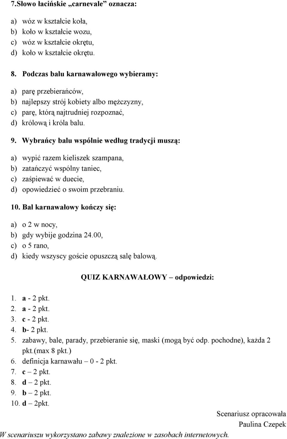 Wybrańcy balu wspólnie według tradycji muszą: a) wypić razem kieliszek szampana, b) zatańczyć wspólny taniec, c) zaśpiewać w duecie, d) opowiedzieć o swoim przebraniu. 10.