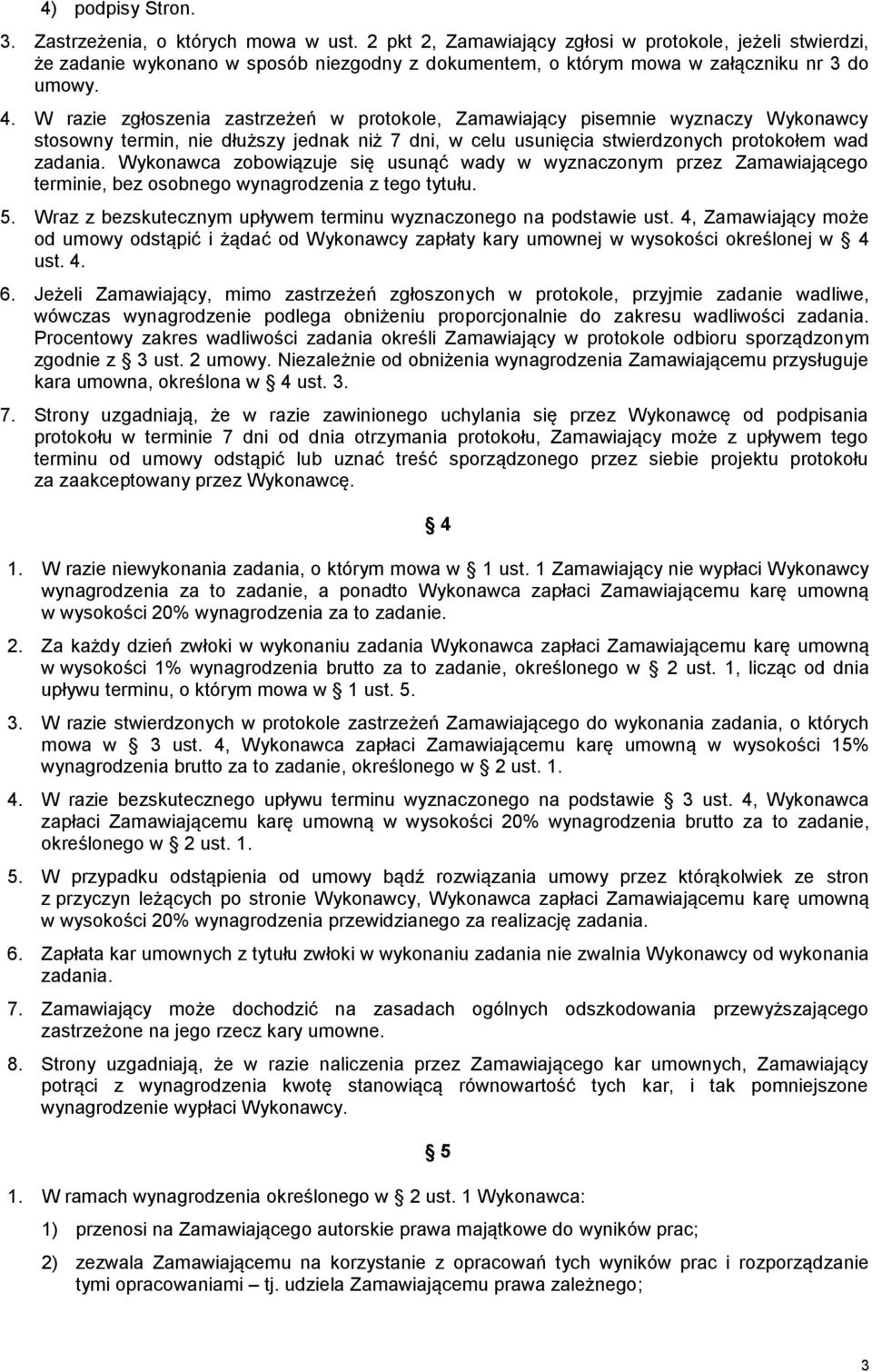 W razie zgłoszenia zastrzeżeń w protokole, Zamawiający pisemnie wyznaczy Wykonawcy stosowny termin, nie dłuższy jednak niż 7 dni, w celu usunięcia stwierdzonych protokołem wad zadania.