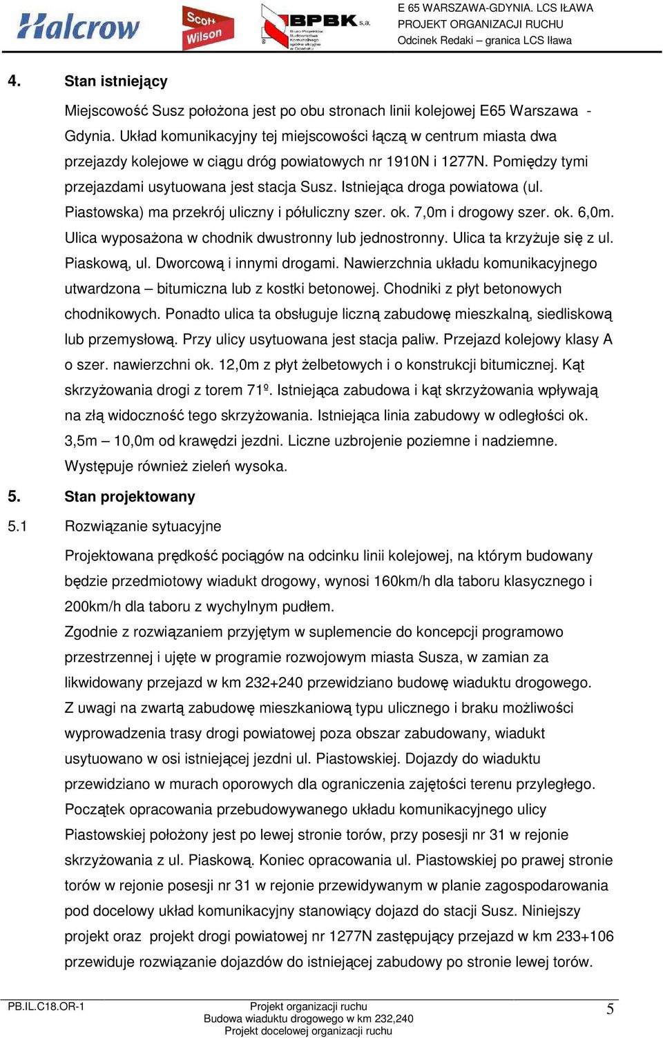 Istniejąca droga powiatowa (ul. Piastowska) ma przekrój uliczny i półuliczny szer. ok. 7,0m i drogowy szer. ok. 6,0m. Ulica wyposaŝona w chodnik dwustronny lub jednostronny.