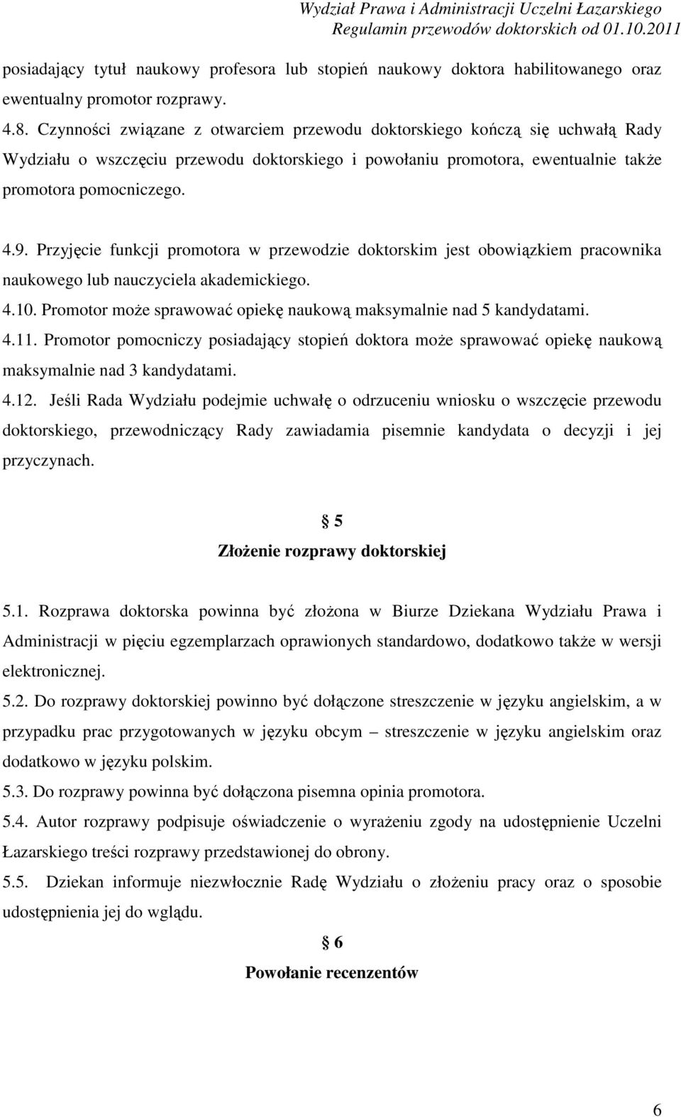 Przyjęcie funkcji promotora w przewodzie doktorskim jest obowiązkiem pracownika naukowego lub nauczyciela akademickiego. 4.10. Promotor może sprawować opiekę naukową maksymalnie nad 5 kandydatami. 4.11.