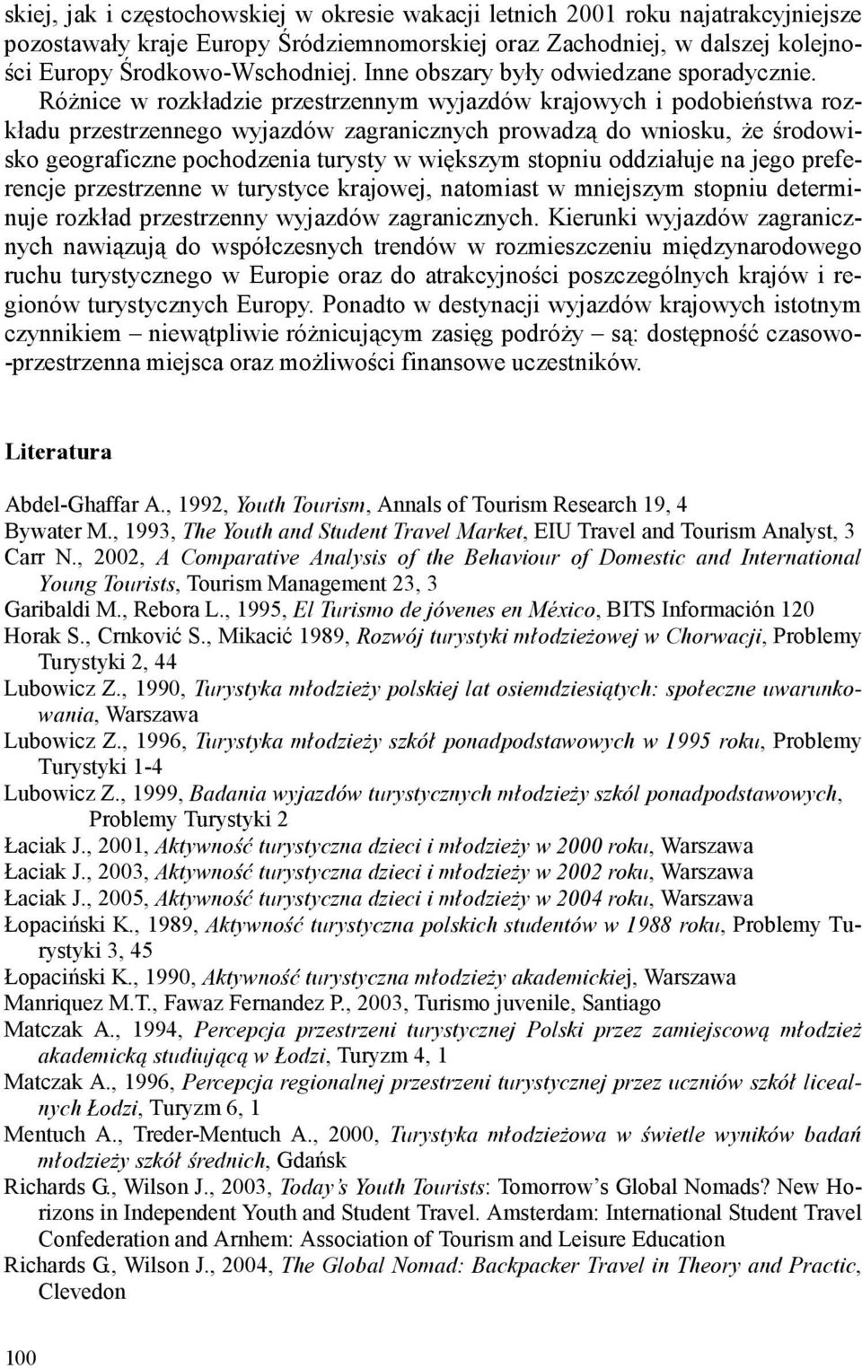 RóŜnice w rozkładzie przestrzennym wyjazdów krajowych i podobieństwa rozkładu przestrzennego wyjazdów zagranicznych prowadzą do wniosku, Ŝe środowisko geograficzne pochodzenia turysty w większym