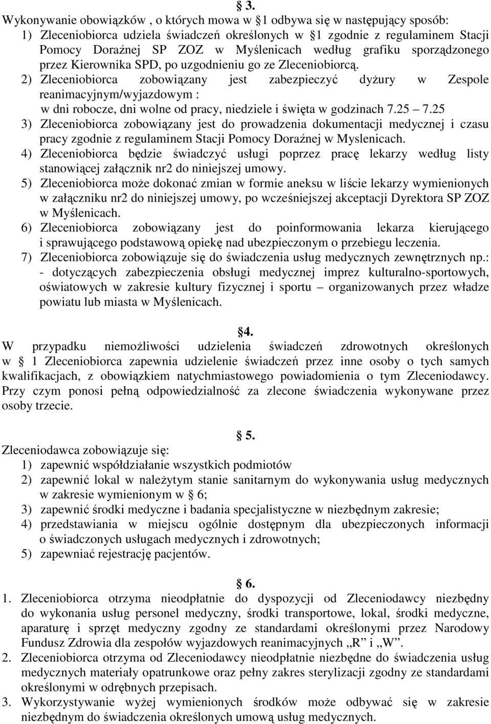 2) Zleceniobiorca zobowiązany jest zabezpieczyć dyŝury w Zespole reanimacyjnym/wyjazdowym : w dni robocze, dni wolne od pracy, niedziele i święta w godzinach 7.25 7.