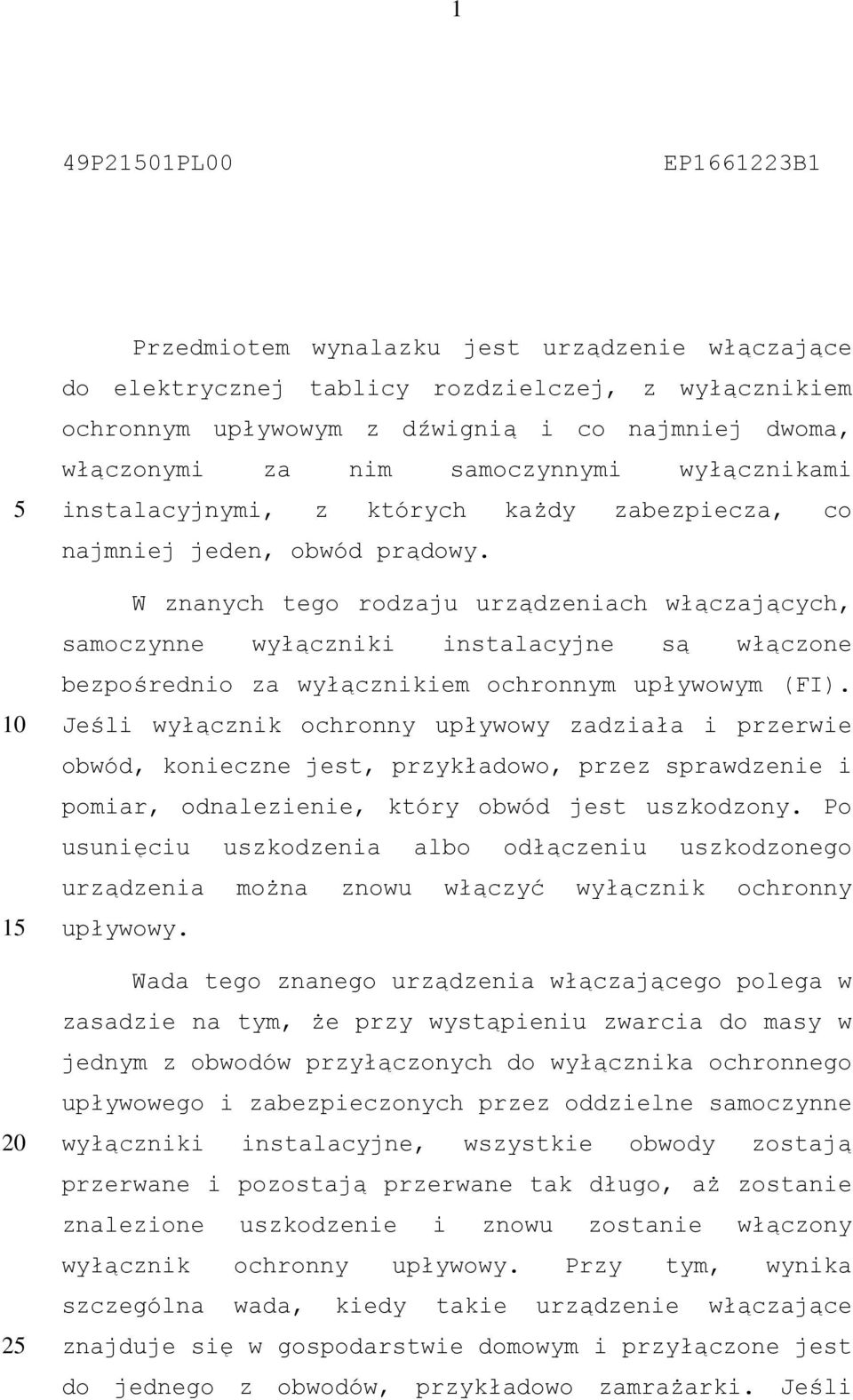 W znanych tego rodzaju urządzeniach włączających, samoczynne wyłączniki instalacyjne są włączone bezpośrednio za wyłącznikiem ochronnym upływowym (FI).