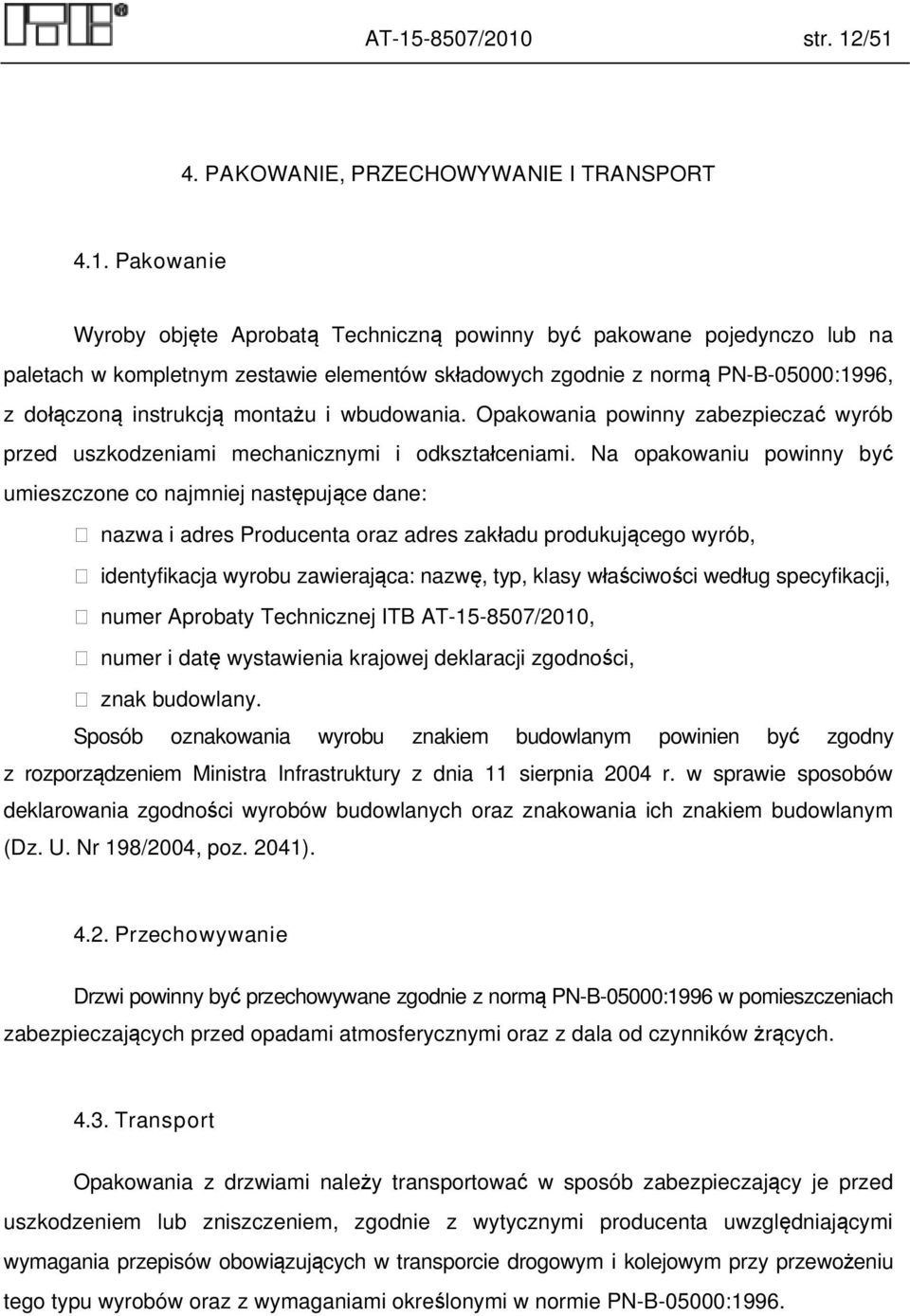 Na opakowaniu powinny być umieszczone co najmniej następujące dane: nazwa i adres Producenta oraz adres zakładu produkującego wyrób, identyfikacja wyrobu zawierająca: nazwę, typ, klasy właściwości