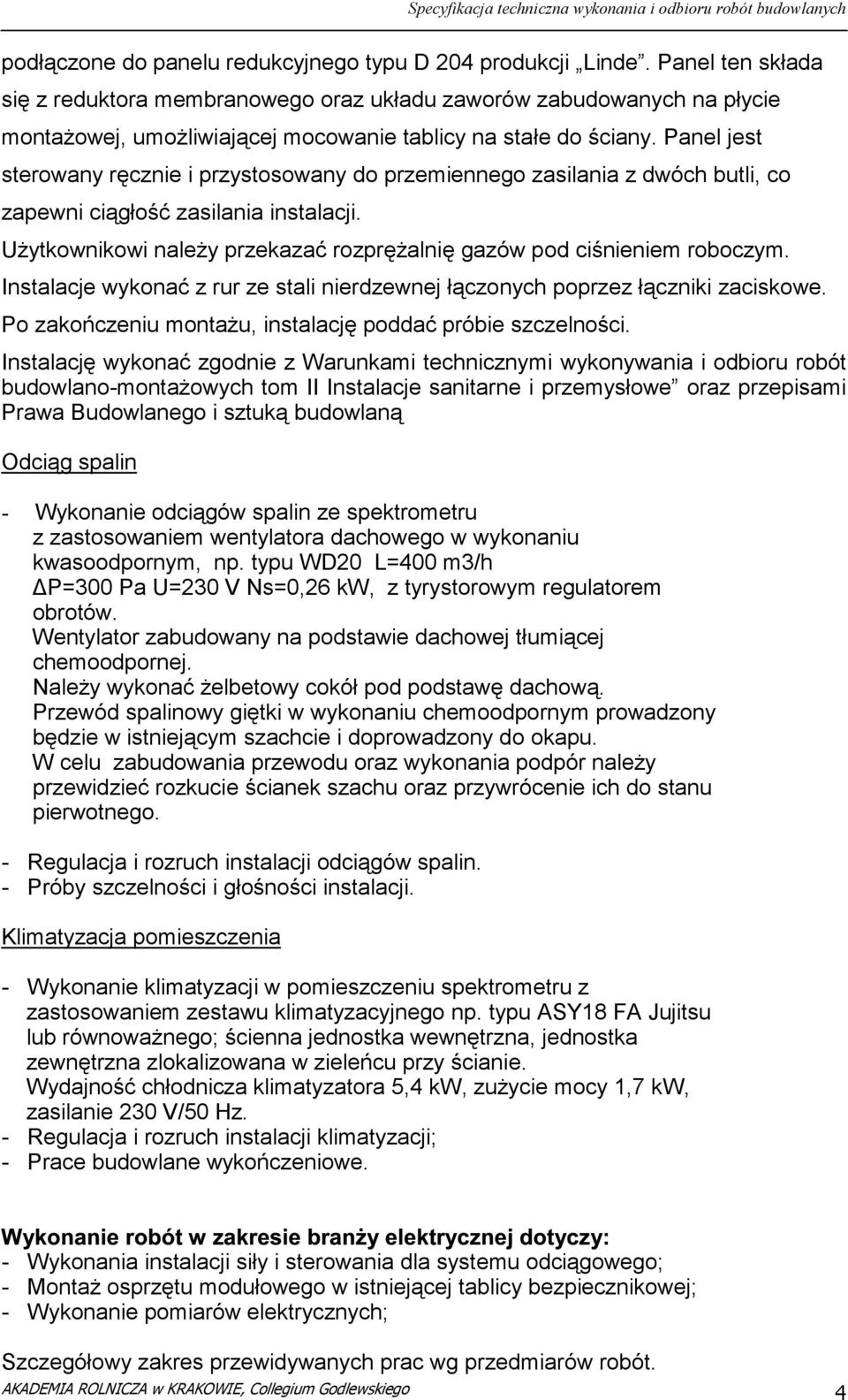 Panel jest sterowany ręcznie i przystosowany do przemiennego zasilania z dwóch butli, co zapewni ciągłość zasilania instalacji.