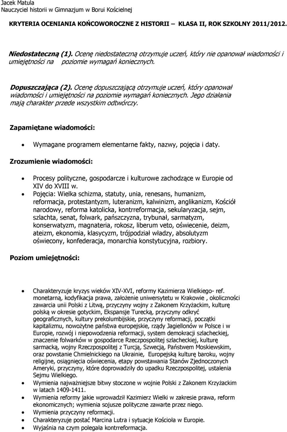 Ocenę dopuszczającą otrzymuje uczeń, który opanował wiadomości i umiejętności na poziomie wymagań koniecznych. Jego działania mają charakter przede wszystkim odtwórczy.