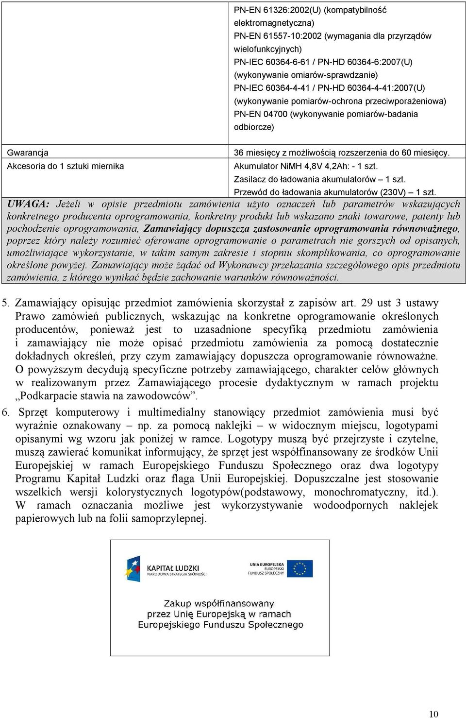 36 miesięcy z możliwością rozszerzenia do 60 miesięcy. Akumulator NiMH 4,8V 4,2Ah: - 1 szt. Zasilacz do ładowania akumulatorów 1 szt. Przewód do ładowania akumulatorów (230V) 1 szt.