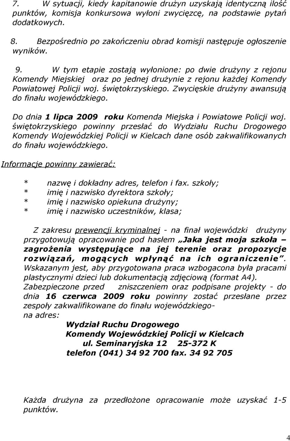 W tym etapie zostają wyłonione: po dwie drużyny z rejonu Komendy Miejskiej oraz po jednej drużynie z rejonu każdej Komendy Powiatowej Policji woj. świętokrzyskiego.