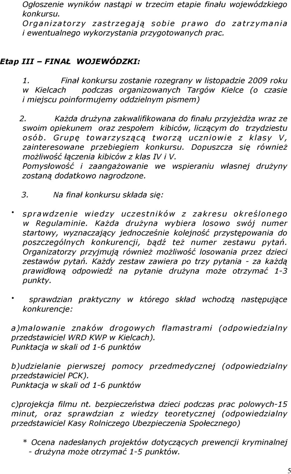 Każda drużyna zakwalifikowana do finału przyjeżdża wraz ze swoim opiekunem oraz zespołem kibiców, liczącym do trzydziestu osób.