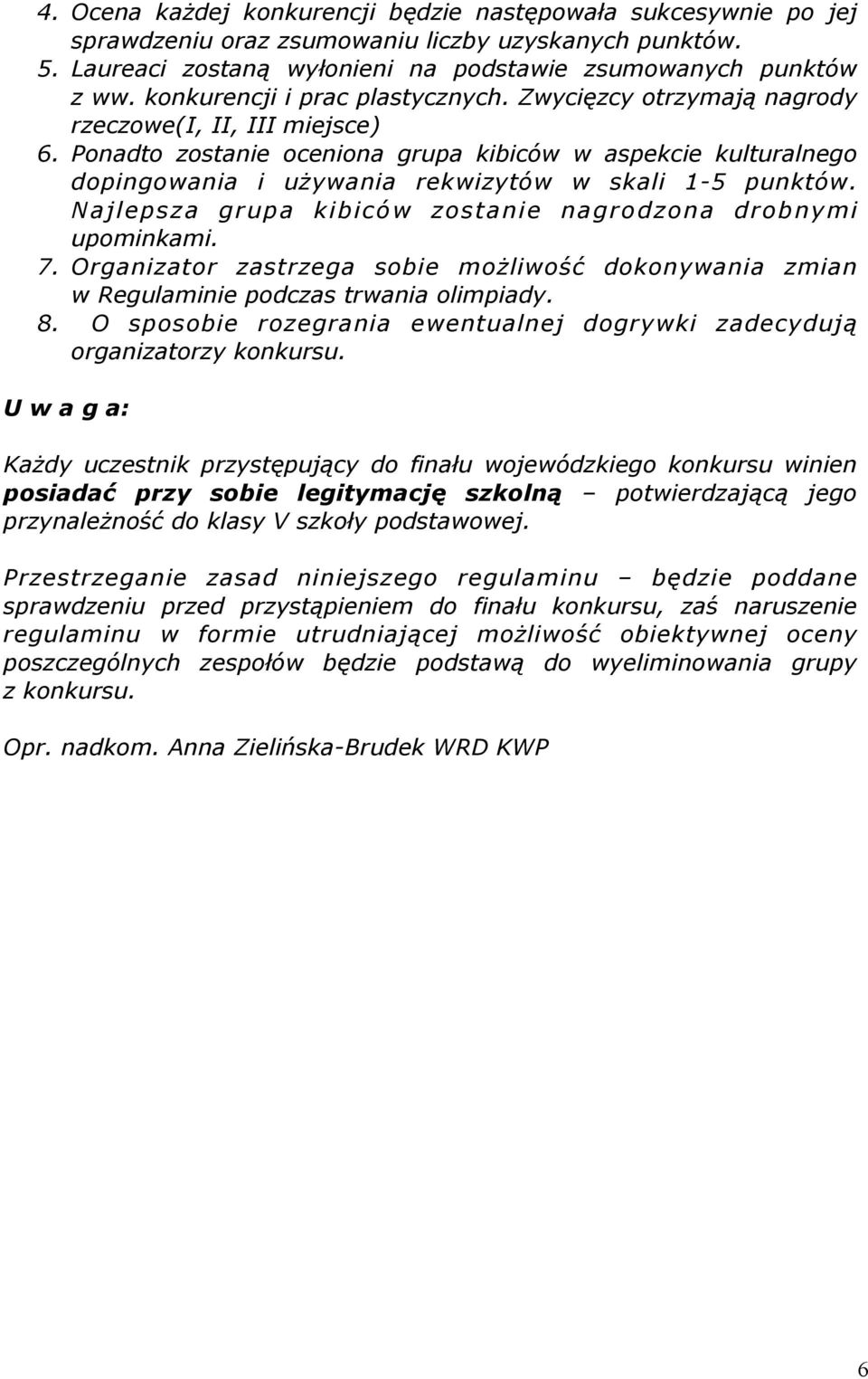 Ponadto zostanie oceniona grupa kibiców w aspekcie kulturalnego dopingowania i używania rekwizytów w skali 1-5 punktów. Najlepsza grupa kibiców zostanie nagrodzona drobnymi upominkami. 7.