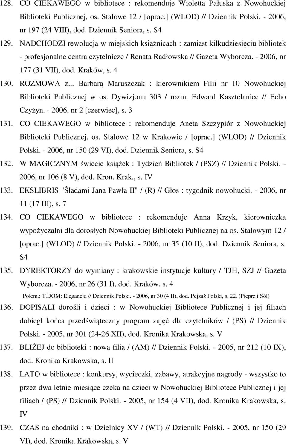 - 2006, nr 177 (31 VII), dod. Kraków, s. 4 130. ROZMOWA z... Barbarą Maruszczak : kierownikiem Filii nr 10 Nowohuckiej Biblioteki Publicznej w os. Dywizjonu 303 / rozm.