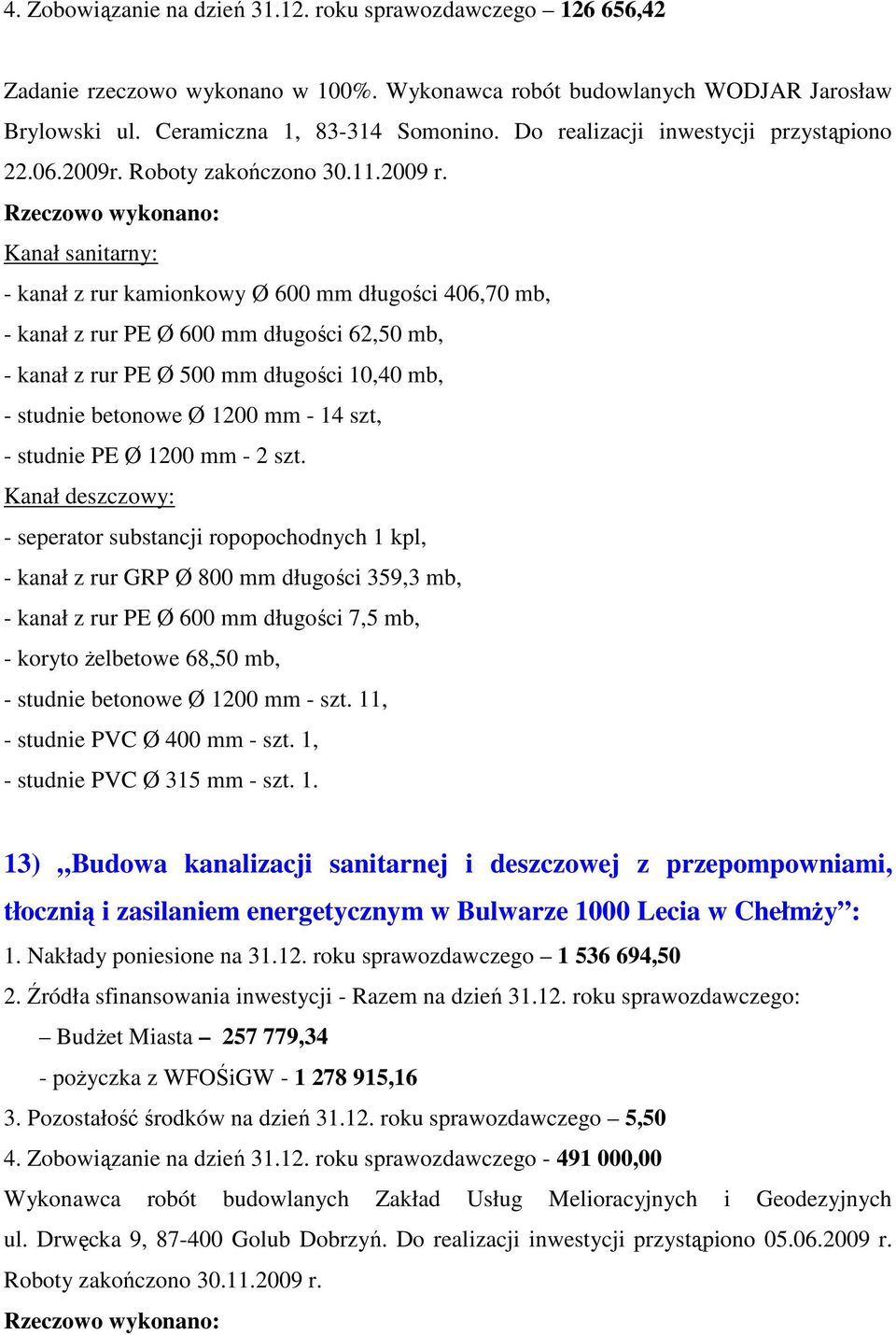 Rzeczowo wykonano: Kanał sanitarny: - kanał z rur kamionkowy Ø 600 mm długości 406,70 mb, - kanał z rur PE Ø 600 mm długości 62,50 mb, - kanał z rur PE Ø 500 mm długości 10,40 mb, - studnie betonowe