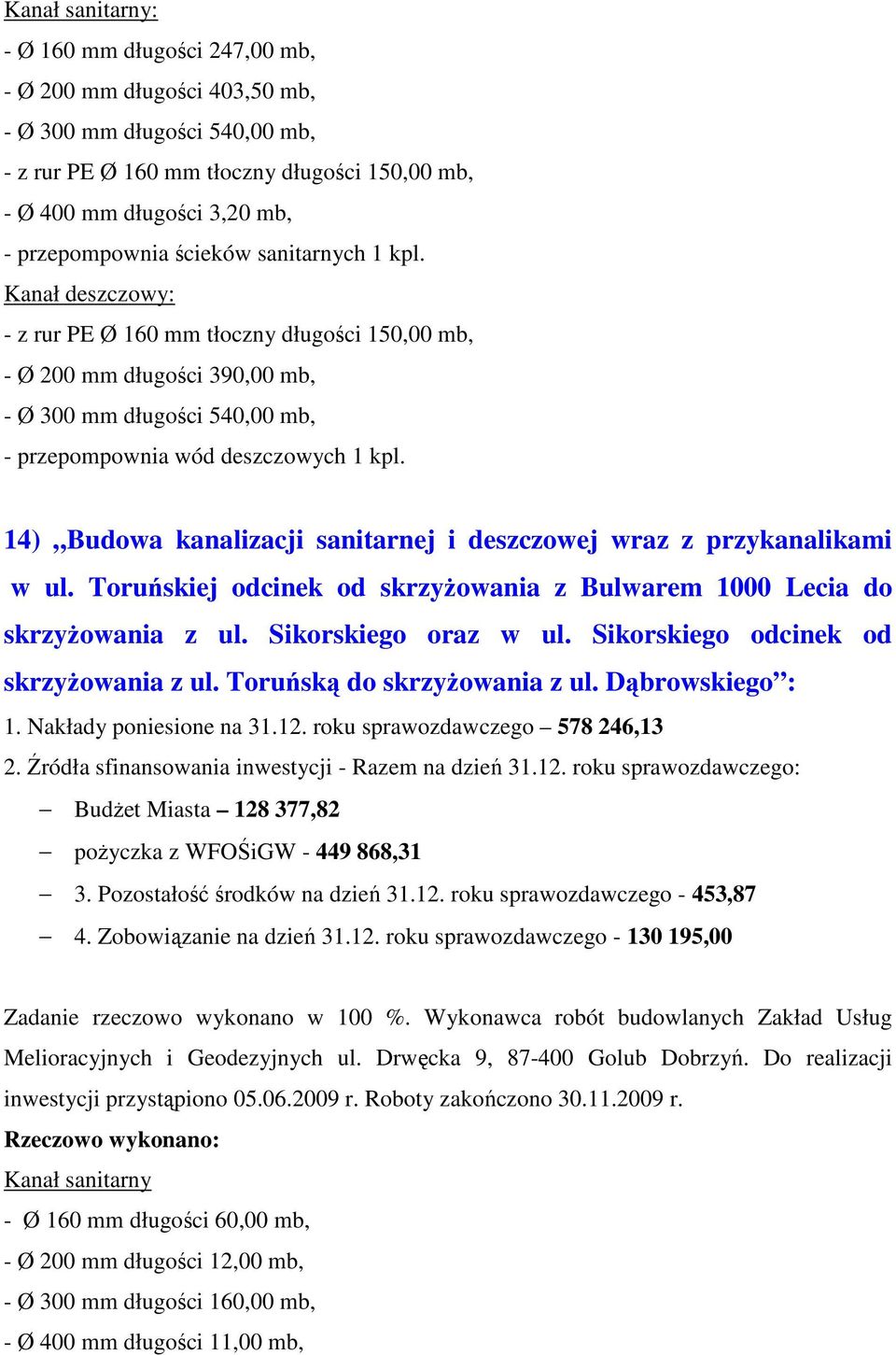 Kanał deszczowy: - z rur PE Ø 160 mm tłoczny długości 150,00 mb, - Ø 200 mm długości 390,00 mb, - Ø 300 mm długości 540,00 mb, - przepompownia wód deszczowych 1 kpl.