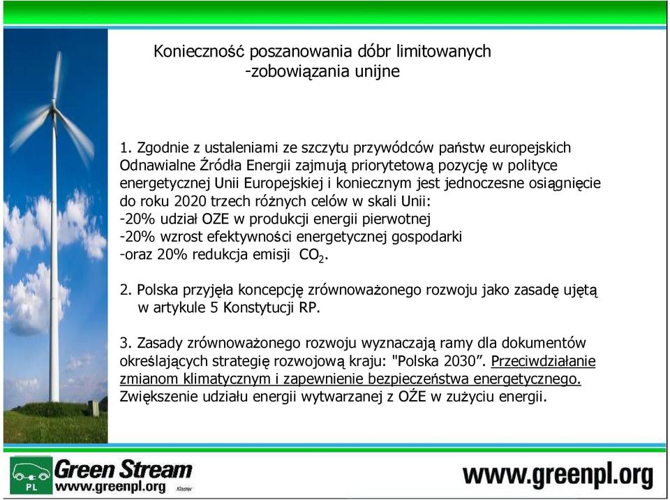 osiągnięcie do roku 2020 trzech różnych celów w skali Unii: -20% udział OZE w produkcji energii pierwotnej -20% wzrost efektywności energetycznej gospodarki -oraz 20% redukcja emisji CO 2. 2. Polska przyjęła koncepcję zrównoważonego rozwoju jako zasadę ujętą w artykule 5 Konstytucji RP.