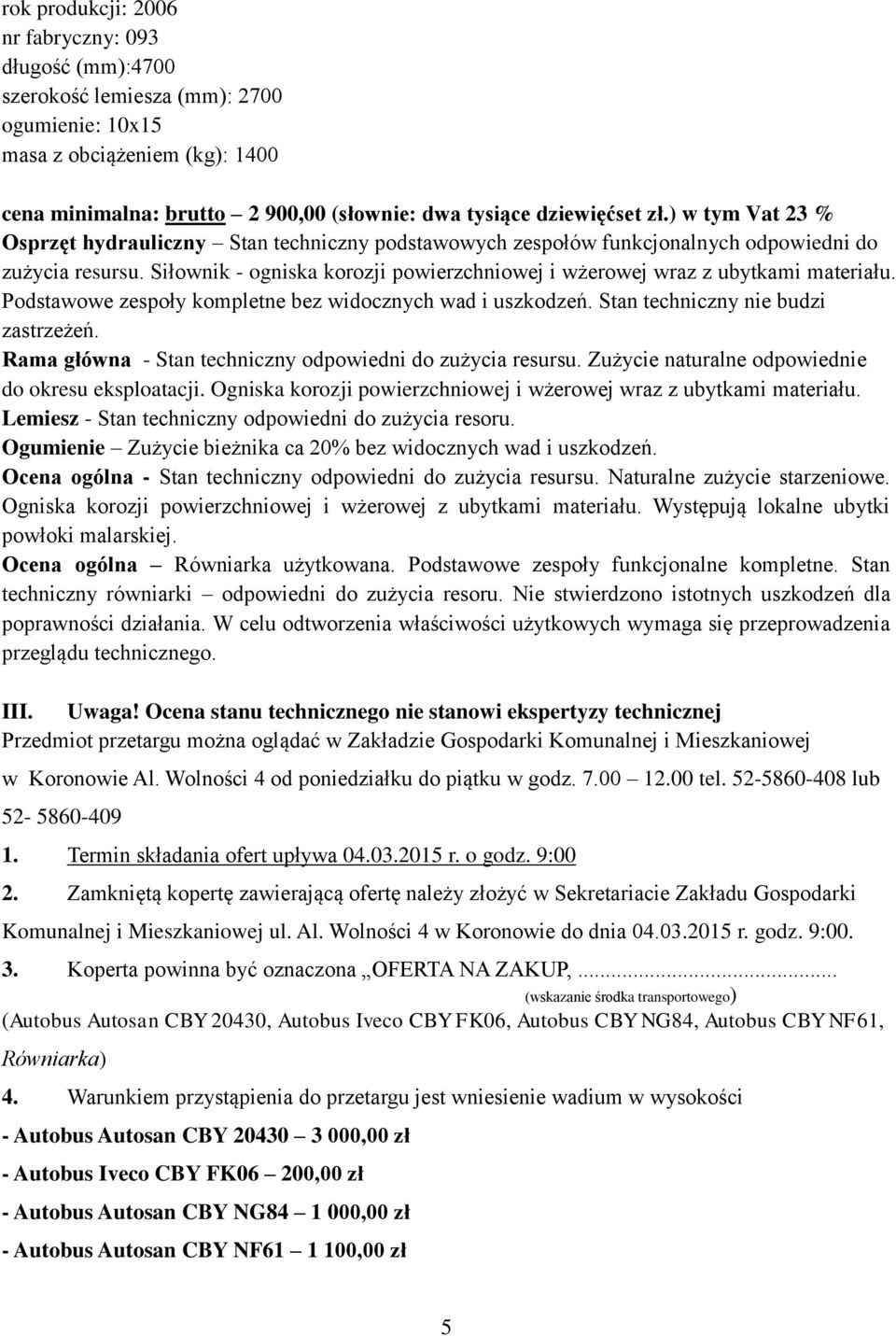 Siłownik - ogniska korozji powierzchniowej i wżerowej wraz z ubytkami materiału. Podstawowe zespoły kompletne bez widocznych wad i uszkodzeń. Stan techniczny nie budzi zastrzeżeń.