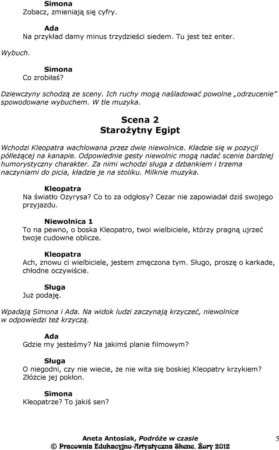 Odpowiednie gesty niewolnic mogą nadać scenie bardziej humorystyczny charakter. Za nimi wchodzi sługa z dzbankiem i trzema naczyniami do picia, kładzie je na stoliku. Milknie muzyka.