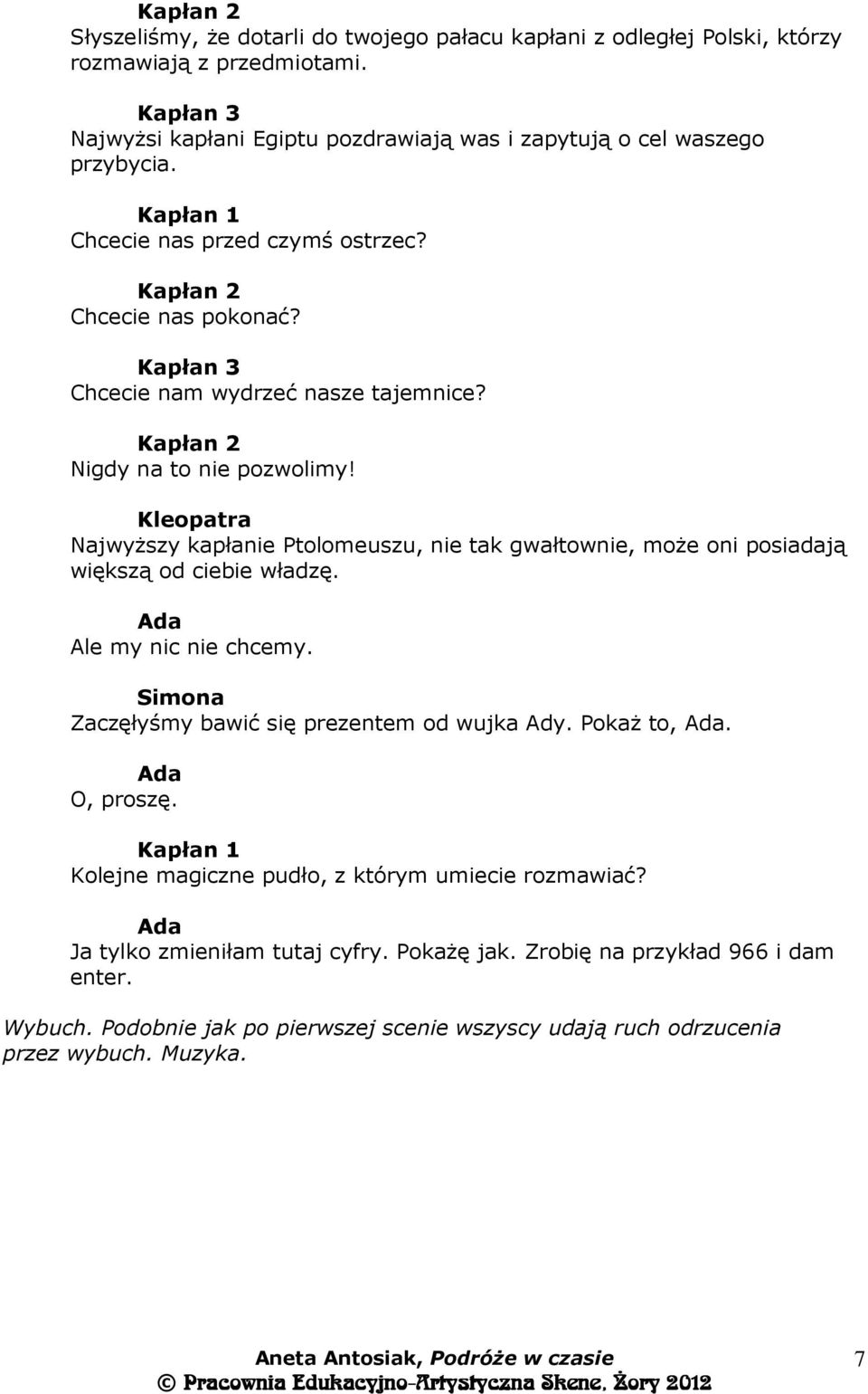 Najwyższy kapłanie Ptolomeuszu, nie tak gwałtownie, może oni posiadają większą od ciebie władzę. Ale my nic nie chcemy. Zaczęłyśmy bawić się prezentem od wujka Ady. Pokaż to,. O, proszę.