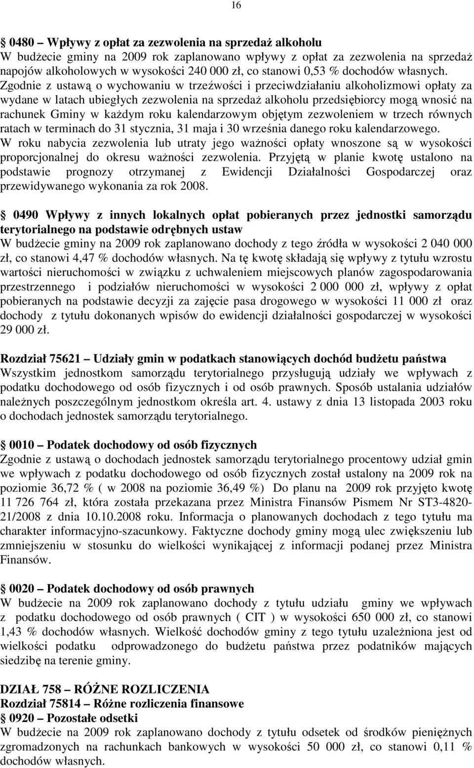 Zgodnie z ustawą o wychowaniu w trzeźwości i przeciwdziałaniu alkoholizmowi opłaty za wydane w latach ubiegłych zezwolenia na sprzedaŝ alkoholu przedsiębiorcy mogą wnosić na rachunek Gminy w kaŝdym