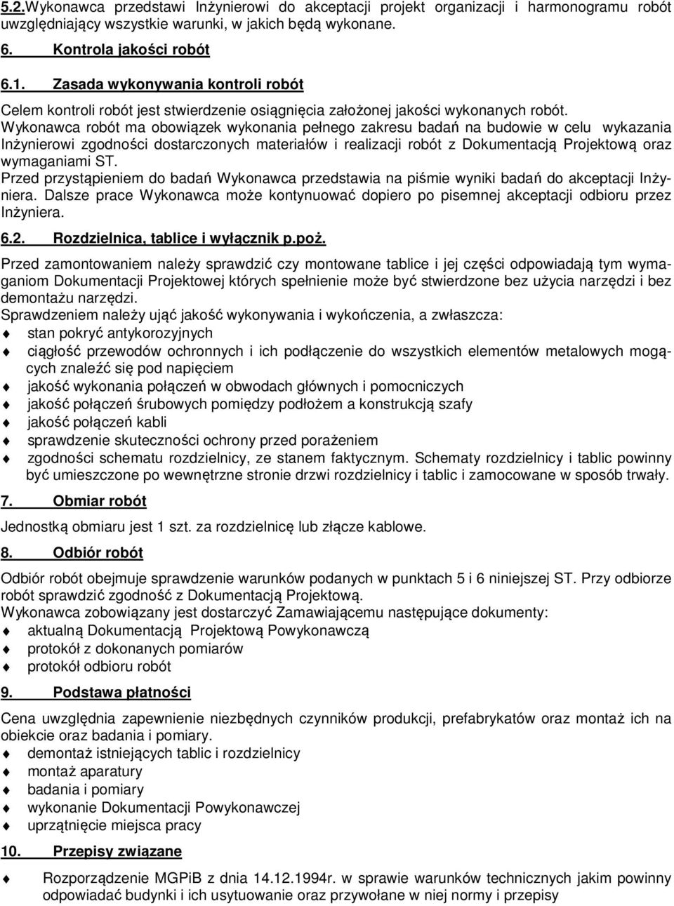 Wykonawca robót ma obowiązek wykonania pełnego zakresu badań na budowie w celu wykazania Inżynierowi zgodności dostarczonych materiałów i realizacji robót z Dokumentacją Projektową oraz wymaganiami