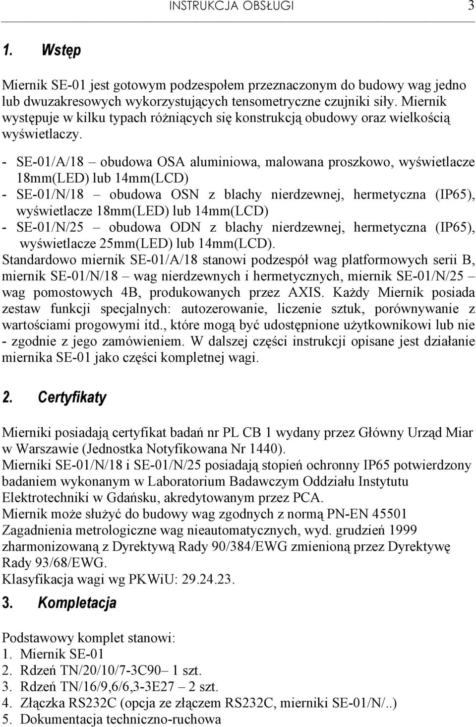 - SE-01/A/18 obudowa OSA aluminiowa, malowana proszkowo, wyświetlacze 18mm(LED) lub 14mm(LCD) - SE-01/N/18 obudowa OSN z blachy nierdzewnej, hermetyczna (IP65), wyświetlacze 18mm(LED) lub 14mm(LCD) -