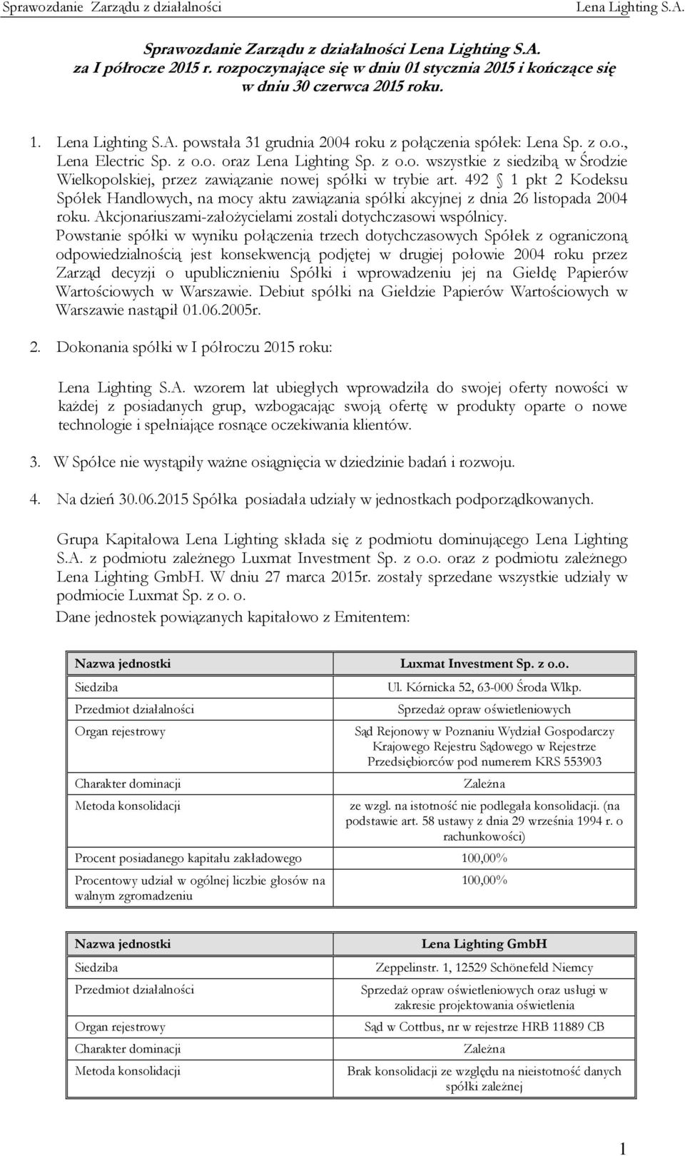 492 1 pkt 2 Kodeksu Spółek Handlowych, na mocy aktu zawiązania spółki akcyjnej z dnia 26 listopada 2004 roku. Akcjonariuszami-założycielami zostali dotychczasowi wspólnicy.