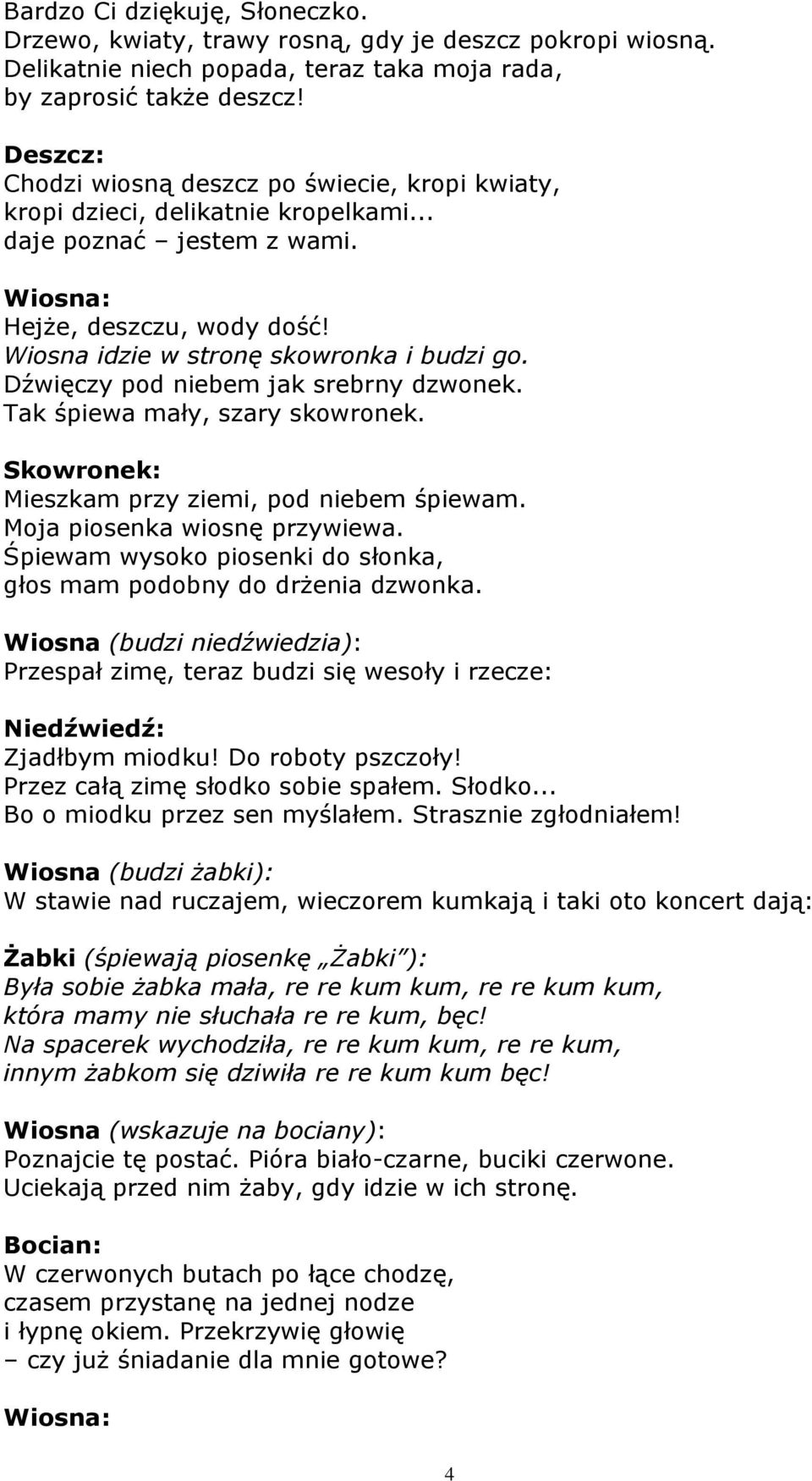 Dźwięczy pod niebem jak srebrny dzwonek. Tak śpiewa mały, szary skowronek. Skowronek: Mieszkam przy ziemi, pod niebem śpiewam. Moja piosenka wiosnę przywiewa.