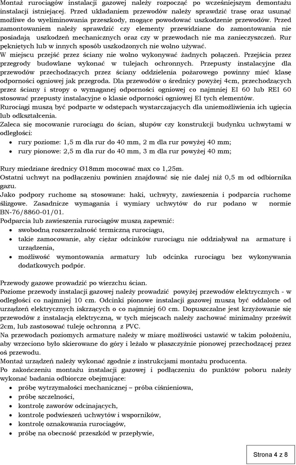 Przed zamontowaniem należy sprawdzić czy elementy przewidziane do zamontowania nie posiadają uszkodzeń mechanicznych oraz czy w przewodach nie ma zanieczyszczeń.