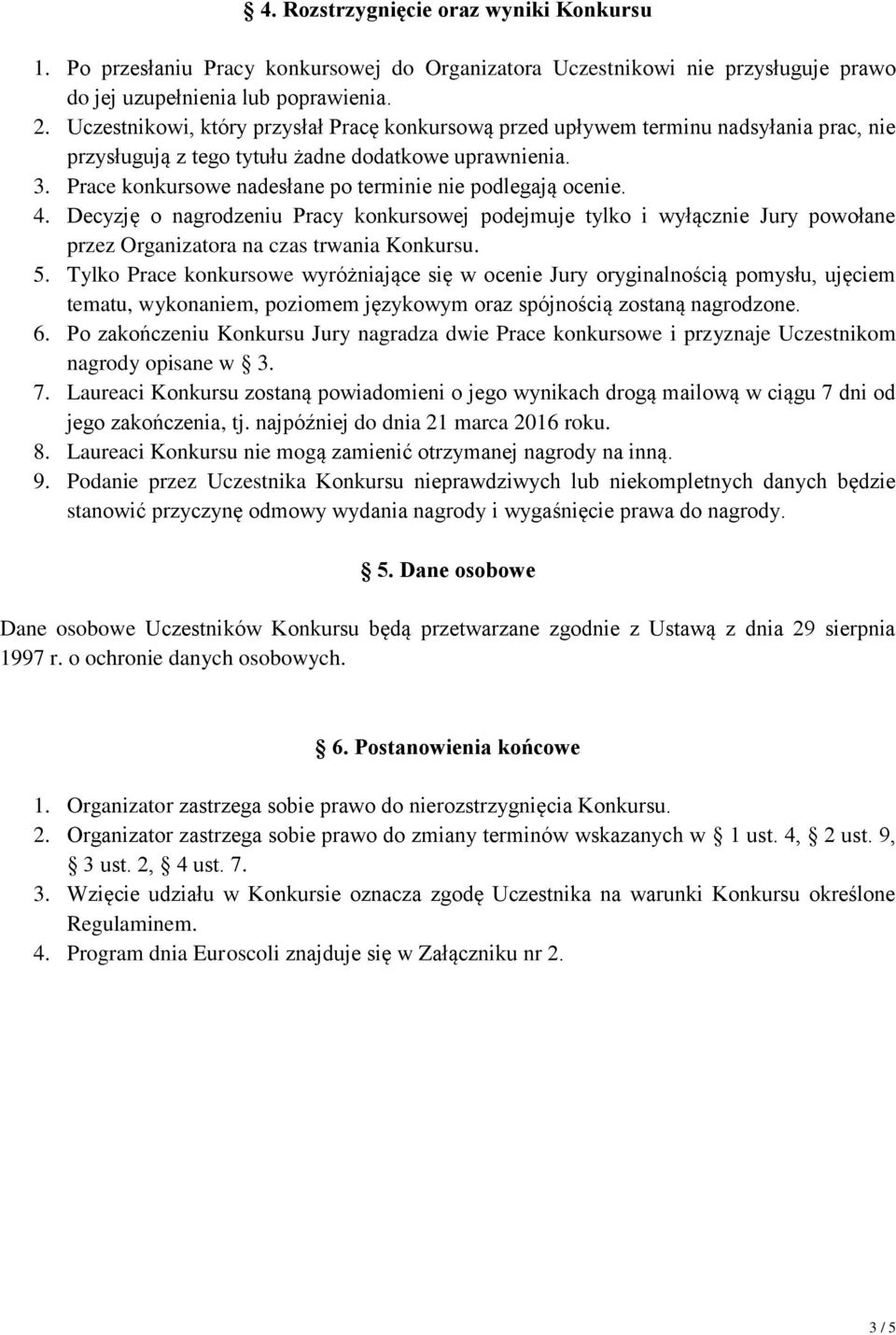 Prace konkursowe nadesłane po terminie nie podlegają ocenie. 4. Decyzję o nagrodzeniu Pracy konkursowej podejmuje tylko i wyłącznie Jury powołane przez Organizatora na czas trwania Konkursu. 5.