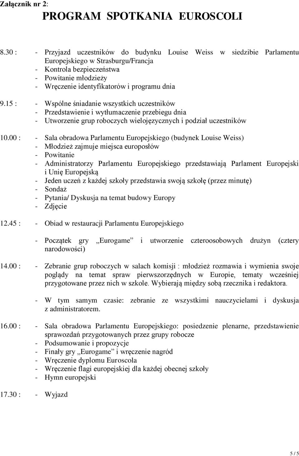 dnia 9.15 : - Wspólne śniadanie wszystkich uczestników - Przedstawienie i wytłumaczenie przebiegu dnia - Utworzenie grup roboczych wielojęzycznych i podział uczestników 10.