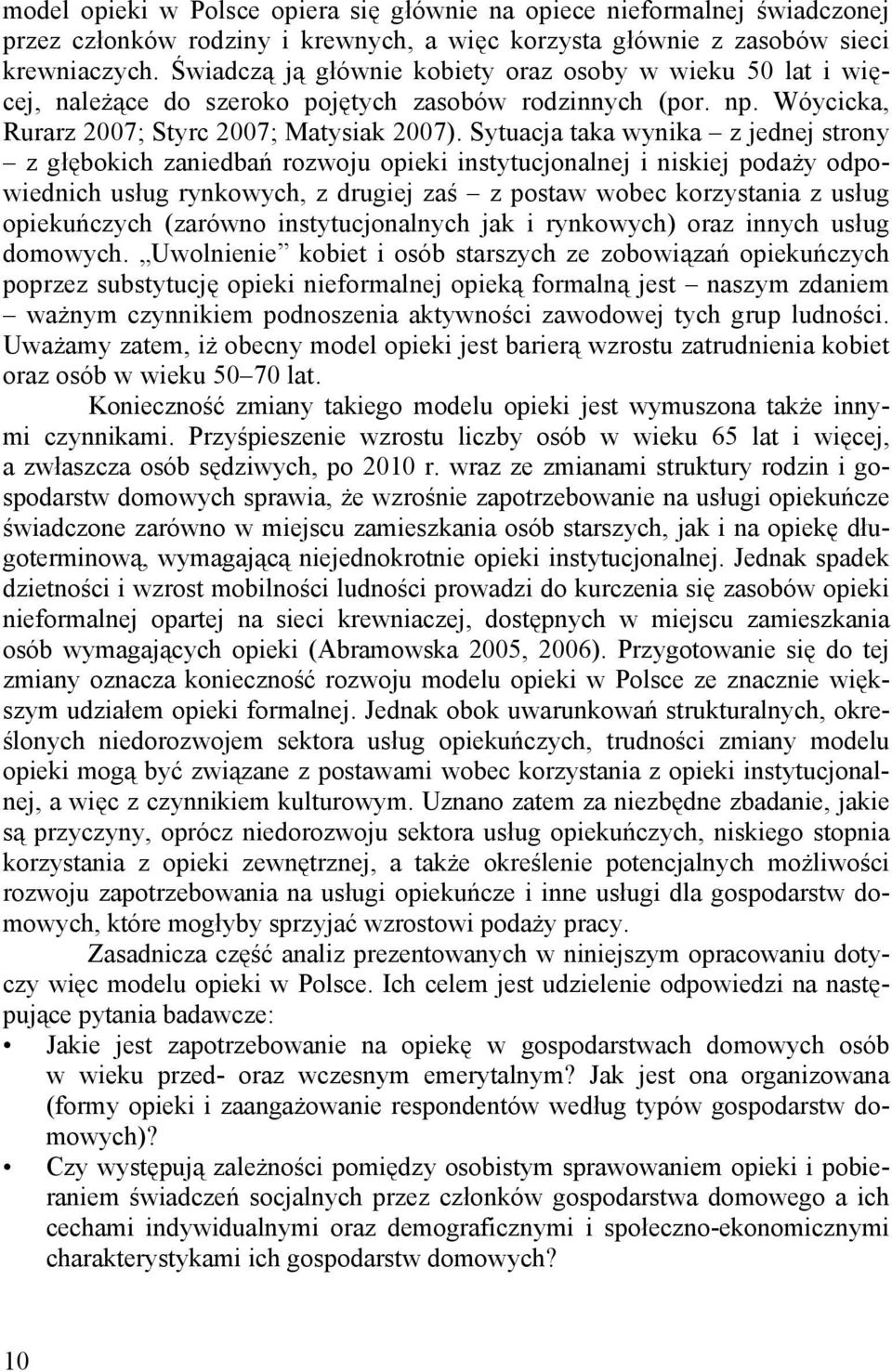 Sytuacja taka wynika z jednej strony z głębokich zaniedbań rozwoju opieki instytucjonalnej i niskiej podaży odpowiednich usług rynkowych, z drugiej zaś z postaw wobec korzystania z usług opiekuńczych