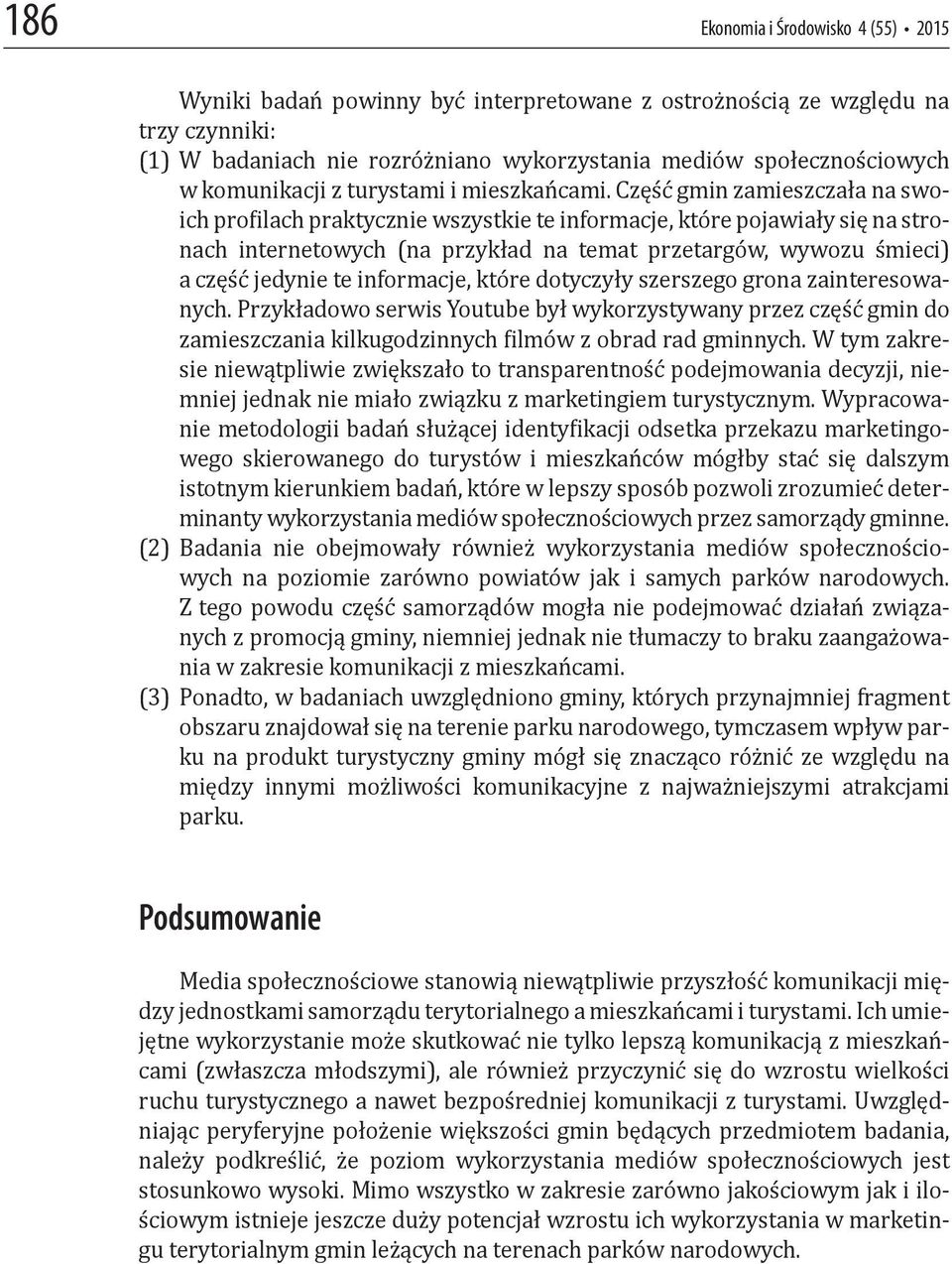 Część gmin zamieszczała na swoich pro ilach praktycznie wszystkie te informacje, które pojawiały się na stronach internetowych (na przykład na temat przetargów, wywozu śmieci) a część jedynie te