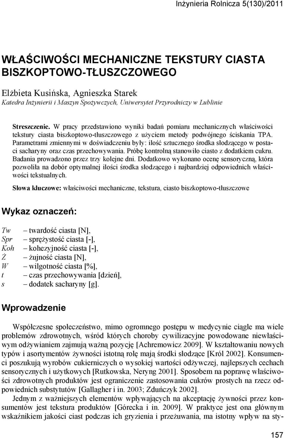 Parametrami zmiennymi w doświadczeniu były: ilość sztucznego środka słodzącego w postaci sacharyny oraz czas przechowywania. Próbę kontrolną stanowiło ciasto z dodatkiem cukru.