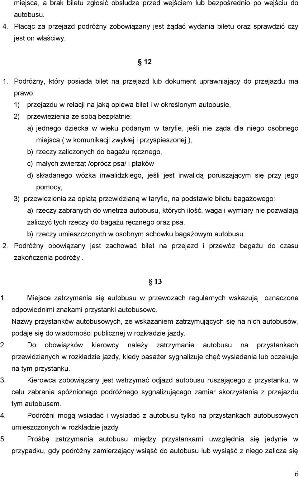 Podróżny, który posiada bilet na przejazd lub dokument uprawniający do przejazdu ma prawo: 1) przejazdu w relacji na jaką opiewa bilet i w określonym autobusie, 2) przewiezienia ze sobą bezpłatnie: