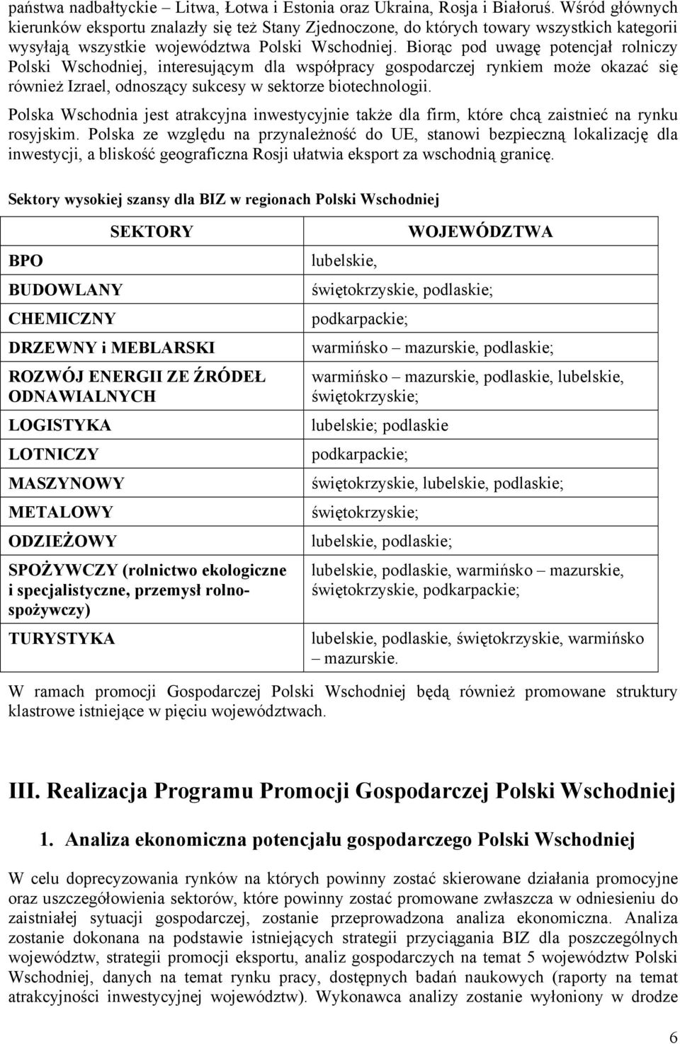 Biorąc pod uwagę potencjał rolniczy Polski Wschodniej, interesującym dla współpracy gospodarczej rynkiem może okazać się również Izrael, odnoszący sukcesy w sektorze biotechnologii.