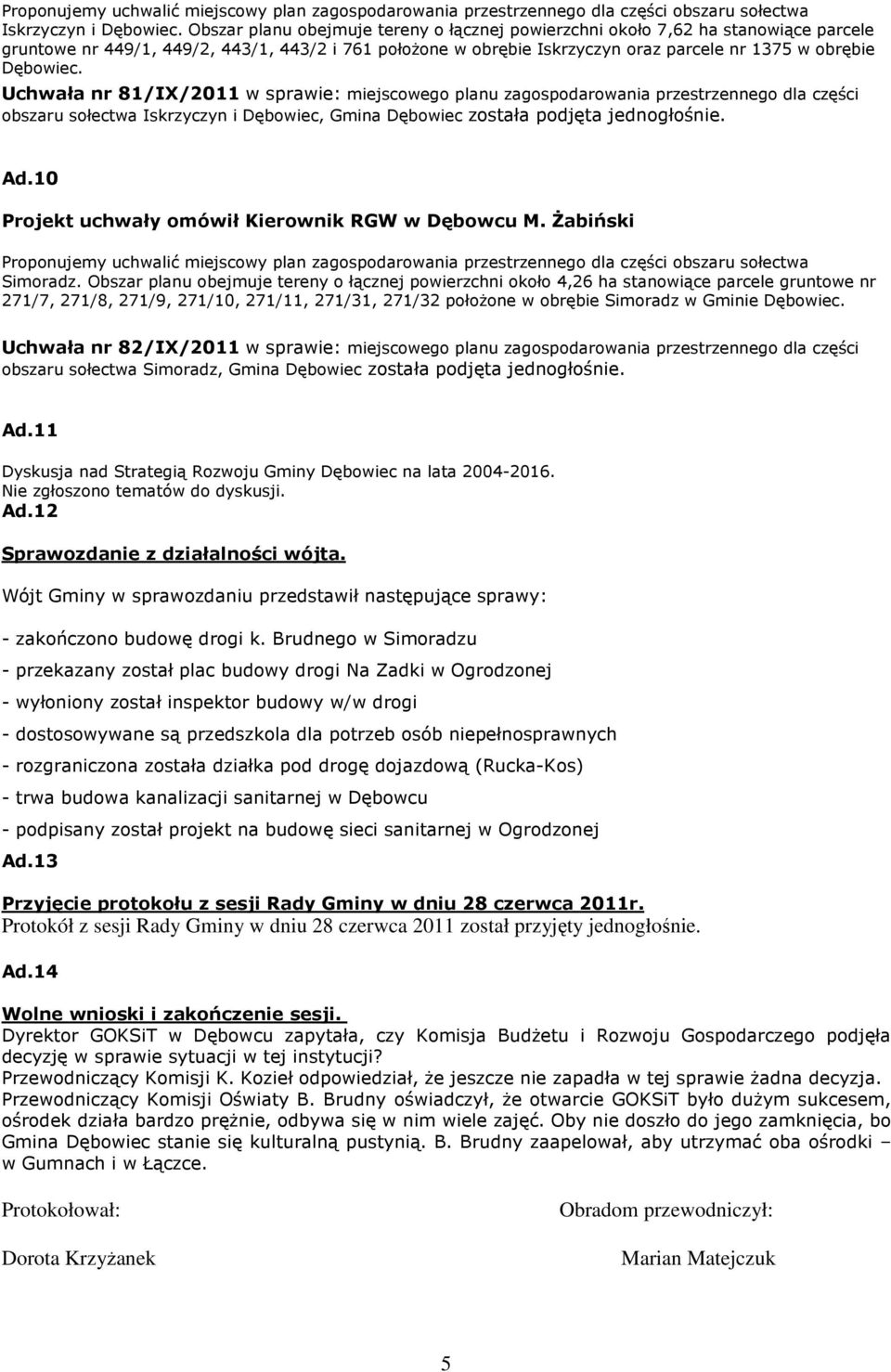 Uchwała nr 81/IX/2011 w sprawie: miejscowego planu zagospodarowania przestrzennego dla części obszaru sołectwa Iskrzyczyn i Dębowiec, Gmina Dębowiec została podjęta jednogłośnie. Ad.