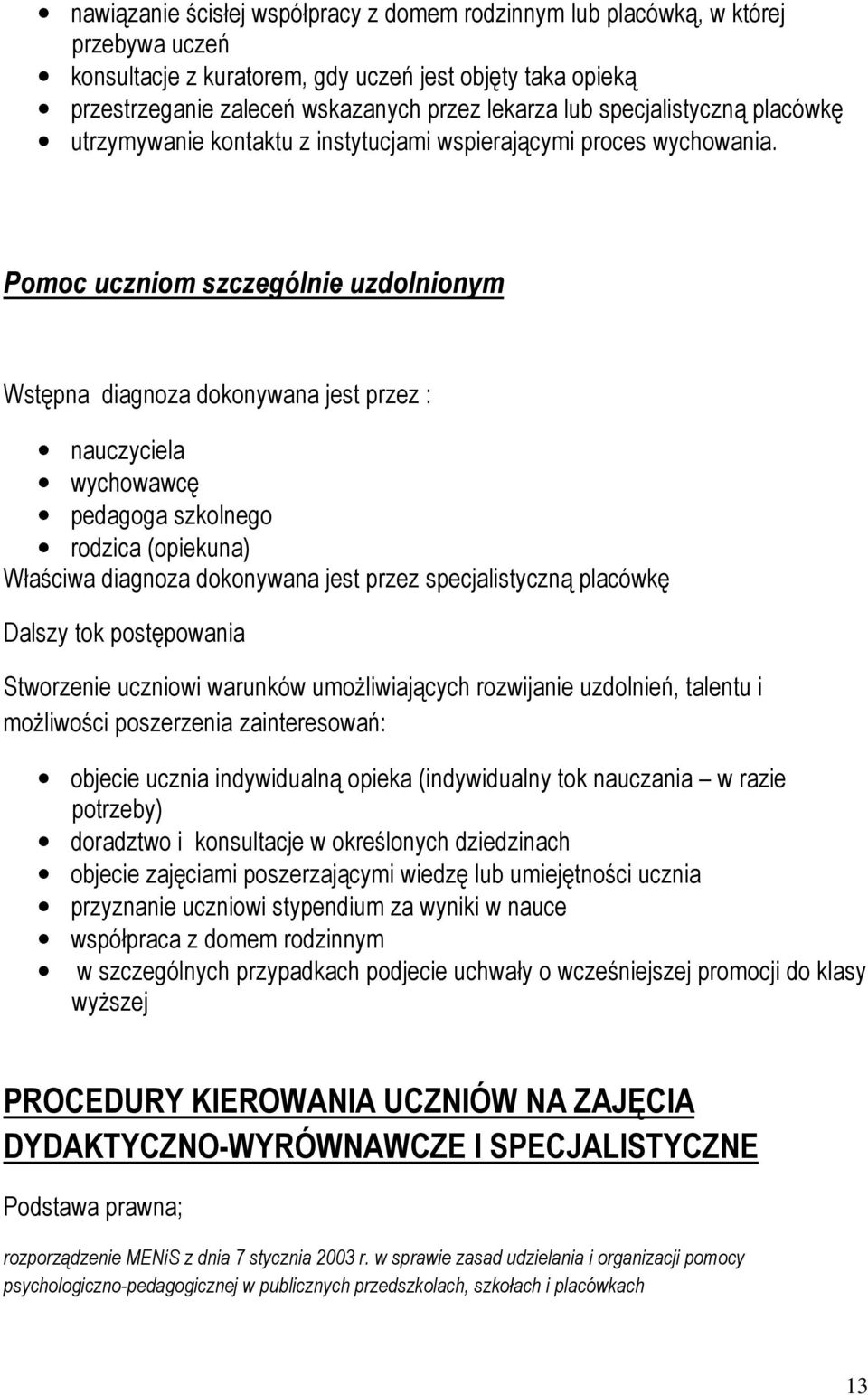 Pomoc uczniom szczególnie uzdolnionym Wstępna diagnoza dokonywana jest przez : nauczyciela wychowawcę pedagoga szkolnego rodzica (opiekuna) Właściwa diagnoza dokonywana jest przez specjalistyczną