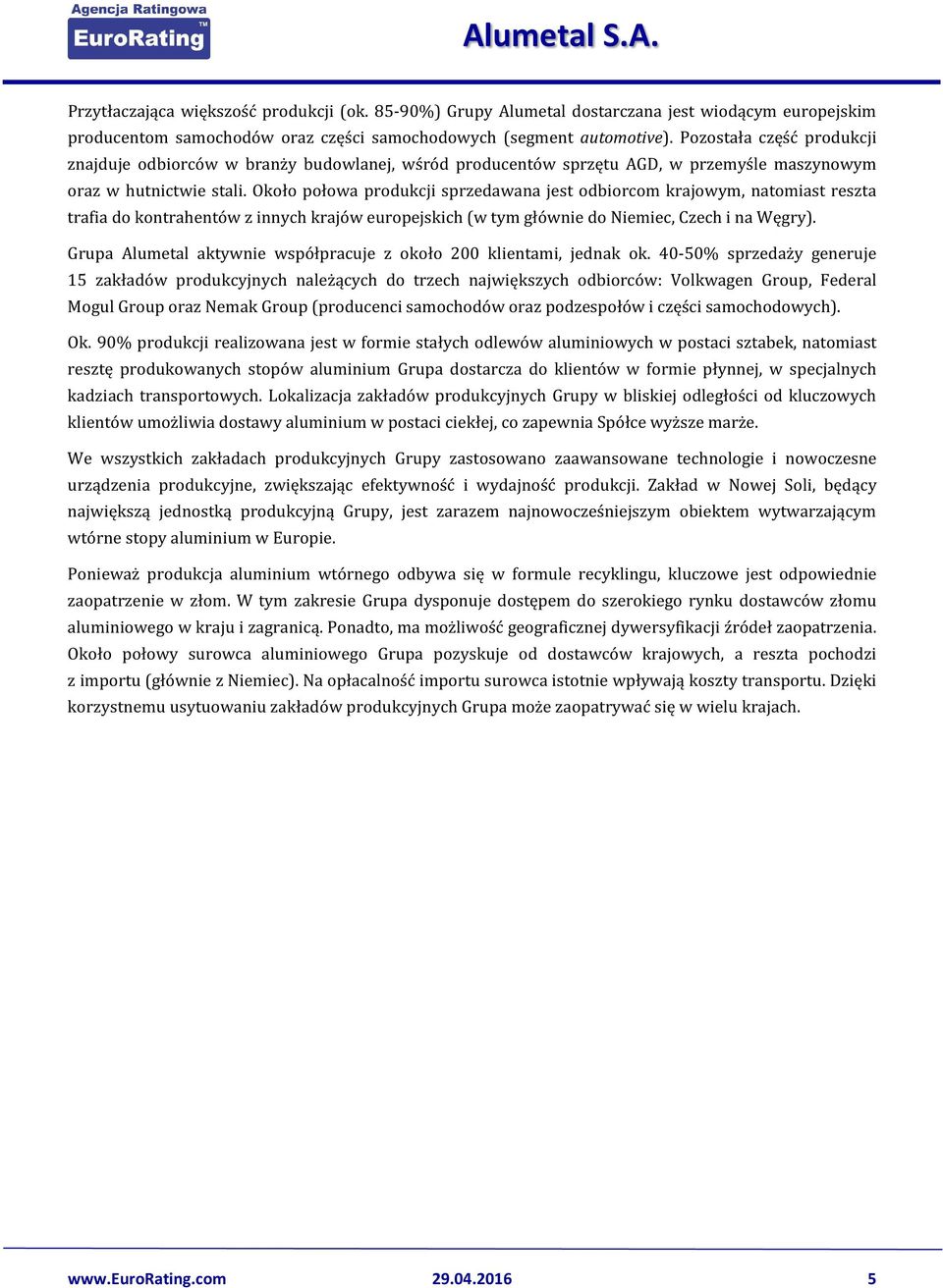 Około połowa produkcji sprzedawana jest odbiorcom krajowym, natomiast reszta trafia do kontrahentów z innych krajów europejskich (w tym głównie do Niemiec, Czech i na Węgry).