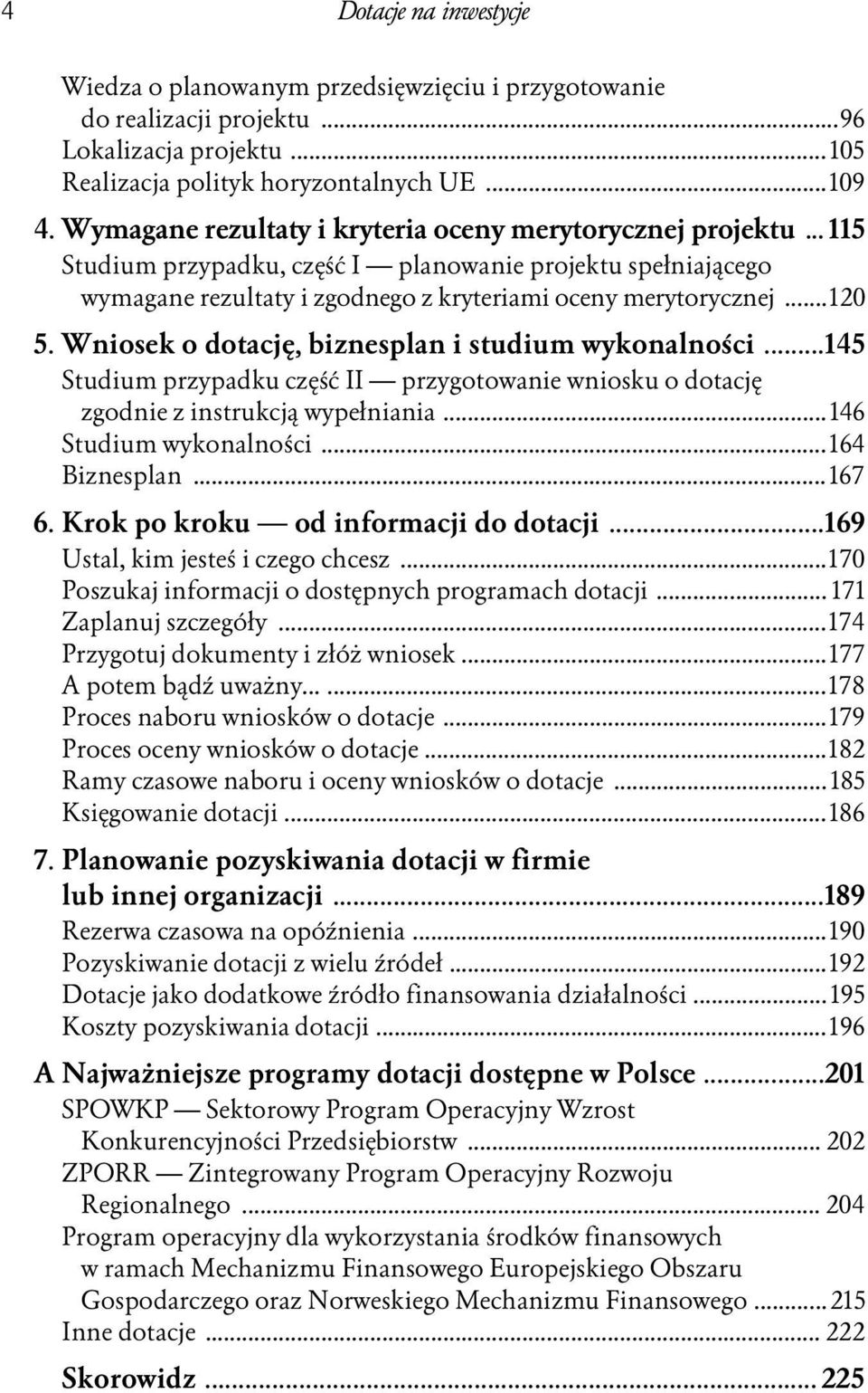 Wniosek o dotację, biznesplan i studium wykonalności...145 Studium przypadku część II przygotowanie wniosku o dotację zgodnie z instrukcją wypełniania...146 Studium wykonalności...164 Biznesplan.