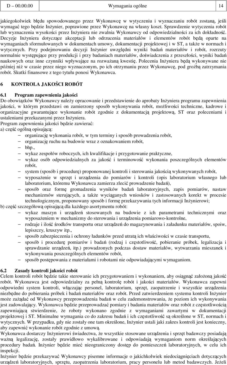 Decyzje InŜyniera dotyczące akceptacji lub odrzucenia materiałów i elementów robót będą oparte na wymaganiach sformułowanych w dokumentach umowy, dokumentacji projektowej i w ST, a takŝe w normach i