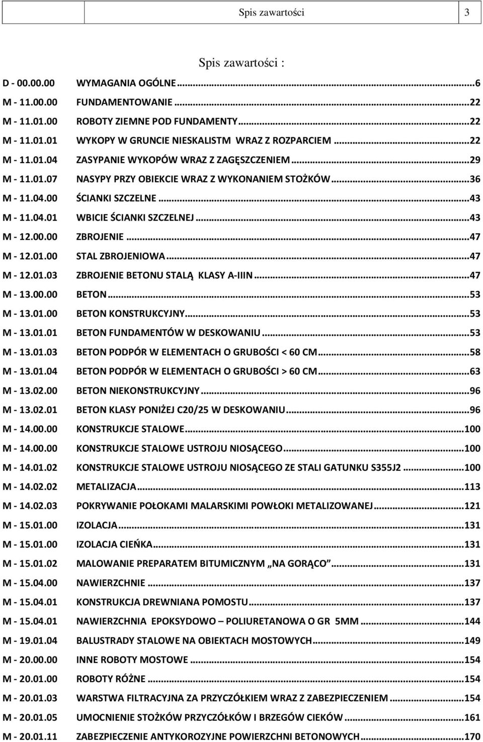 ..43 M - 12.00.00 ZBROJENIE...47 M - 12.01.00 STAL ZBROJENIOWA...47 M - 12.01.03 ZBROJENIE BETONU STALĄ KLASY A-IIIN...47 M - 13.00.00 BETON...53 M - 13.01.00 BETON KONSTRUKCYJNY...53 M - 13.01.01 BETON FUNDAMENTÓW W DESKOWANIU.