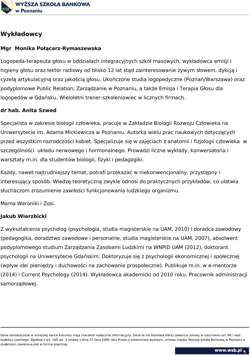 Ukończone studia logopedyczne (Poznań/Warszawa) oraz podyplomowe Public Relation, Zarządzanie w Poznaniu, a także Emisja i Terapia Głosu dla logopedów w Gdańsku.