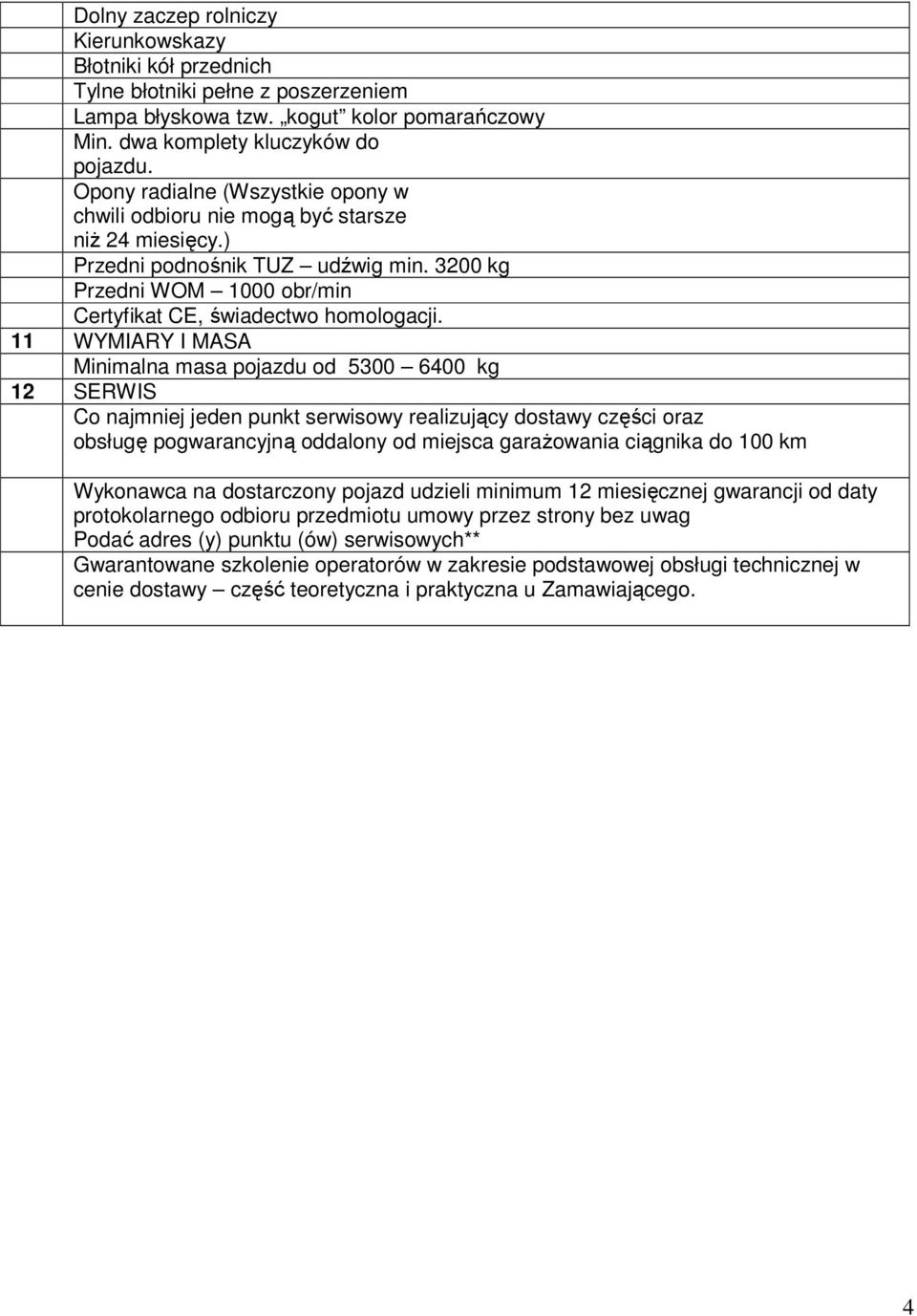 11 WYMIARY I MASA Minimalna masa pojazdu od 5300 6400 kg 12 SERWIS Co najmniej jeden punkt serwisowy realizujący dostawy części oraz obsługę pogwarancyjną oddalony od miejsca garaŝowania ciągnika do